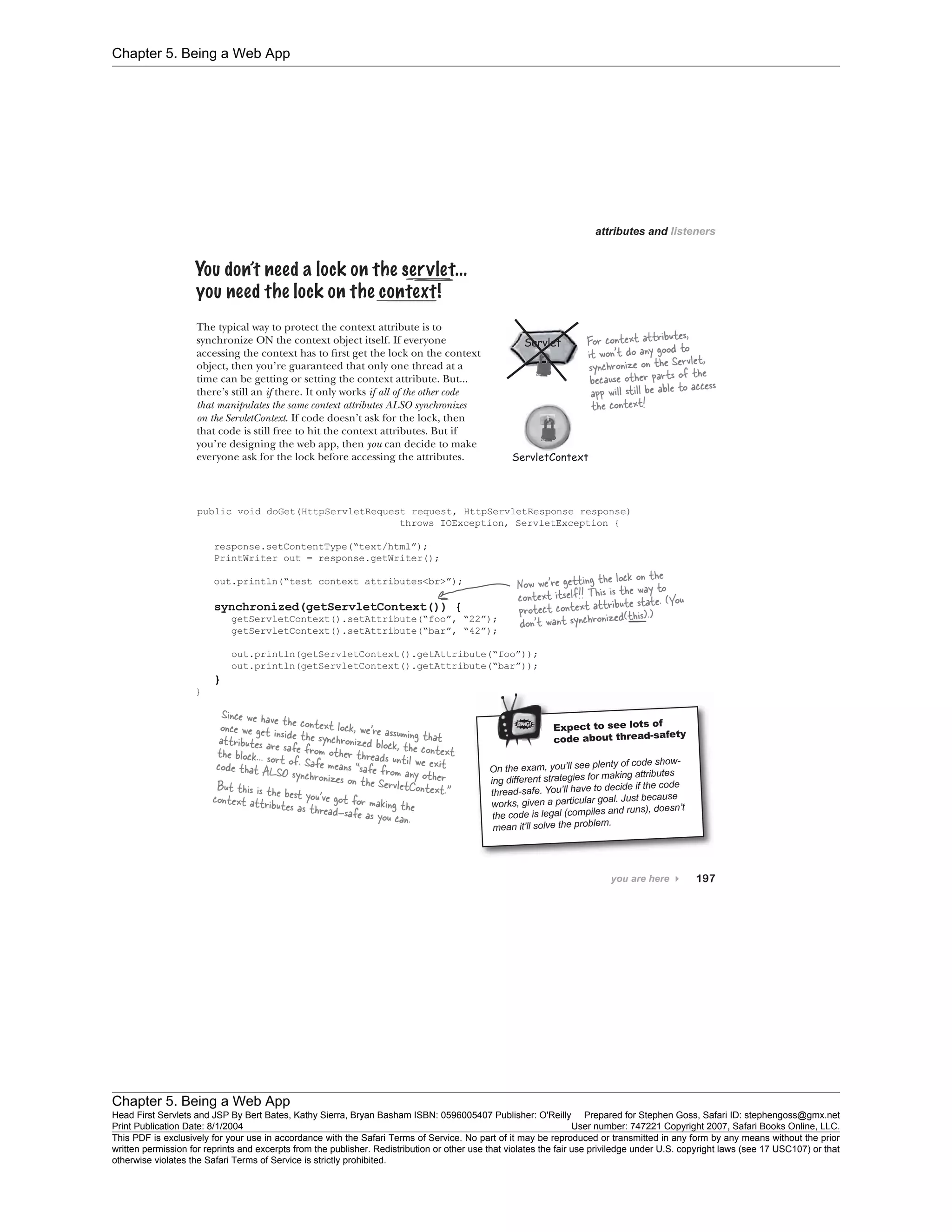 Chapter 5. Being a Web App
Chapter 5. Being a Web App
Head First Servlets and JSP By Bert Bates, Kathy Sierra, Bryan Basham ISBN: 0596005407 Publisher: O'Reilly Prepared for Stephen Goss, Safari ID: stephengoss@gmx.net
Print Publication Date: 8/1/2004 User number: 747221 Copyright 2007, Safari Books Online, LLC.
This PDF is exclusively for your use in accordance with the Safari Terms of Service. No part of it may be reproduced or transmitted in any form by any means without the prior
written permission for reprints and excerpts from the publisher. Redistribution or other use that violates the fair use priviledge under U.S. copyright laws (see 17 USC107) or that
otherwise violates the Safari Terms of Service is strictly prohibited.
 
