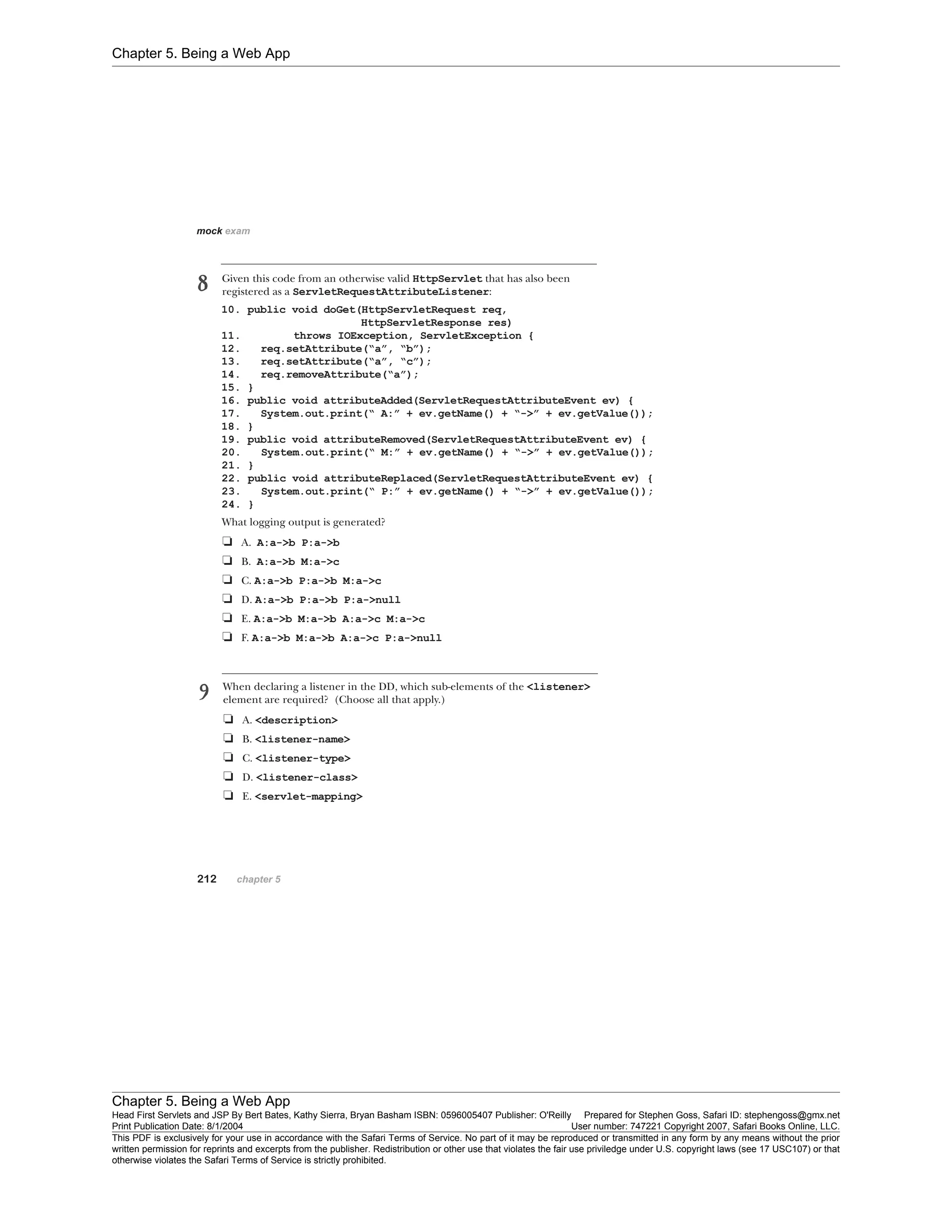 Chapter 5. Being a Web App
Chapter 5. Being a Web App
Head First Servlets and JSP By Bert Bates, Kathy Sierra, Bryan Basham ISBN: 0596005407 Publisher: O'Reilly Prepared for Stephen Goss, Safari ID: stephengoss@gmx.net
Print Publication Date: 8/1/2004 User number: 747221 Copyright 2007, Safari Books Online, LLC.
This PDF is exclusively for your use in accordance with the Safari Terms of Service. No part of it may be reproduced or transmitted in any form by any means without the prior
written permission for reprints and excerpts from the publisher. Redistribution or other use that violates the fair use priviledge under U.S. copyright laws (see 17 USC107) or that
otherwise violates the Safari Terms of Service is strictly prohibited.
 
