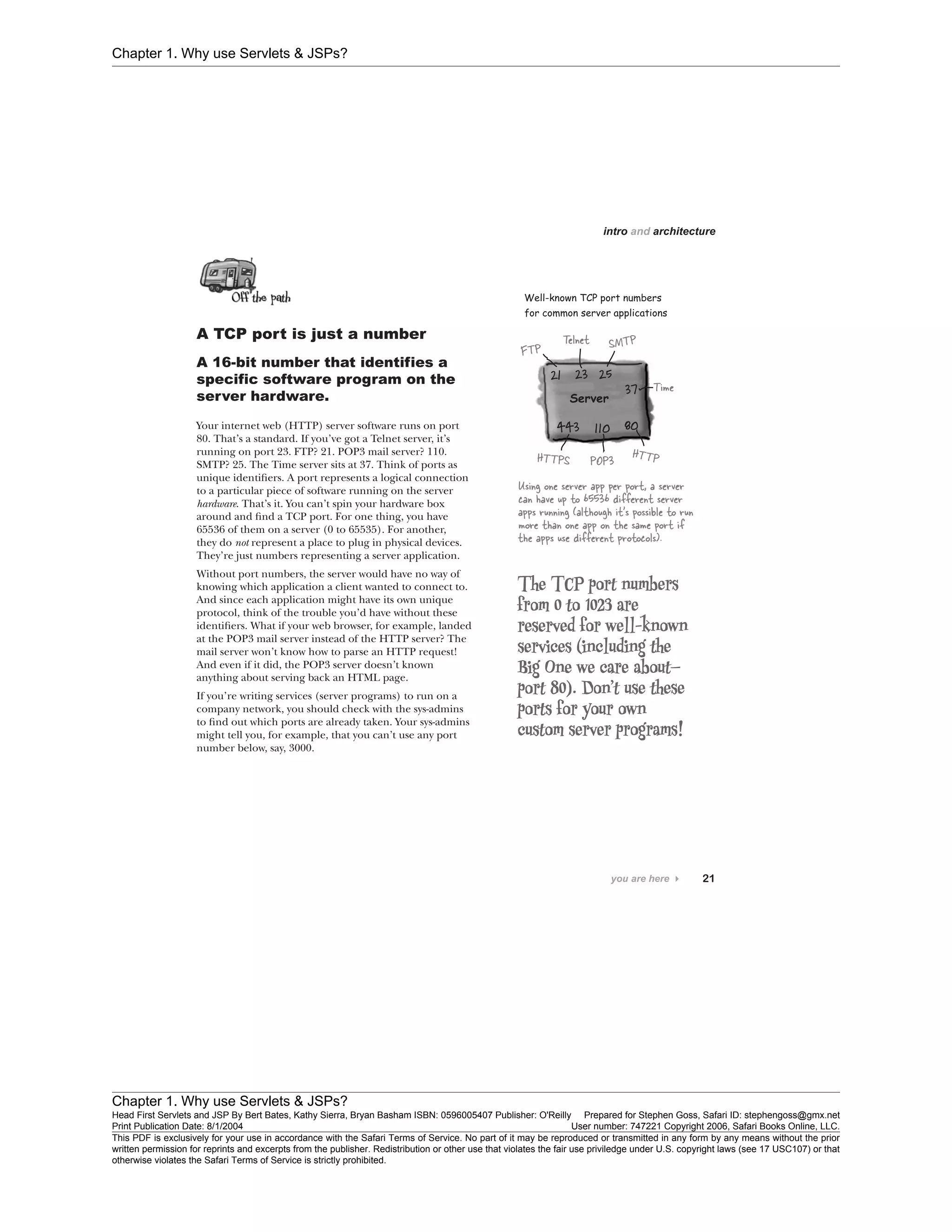 Chapter 1. Why use Servlets & JSPs?
Chapter 1. Why use Servlets & JSPs?
Head First Servlets and JSP By Bert Bates, Kathy Sierra, Bryan Basham ISBN: 0596005407 Publisher: O'Reilly Prepared for Stephen Goss, Safari ID: stephengoss@gmx.net
Print Publication Date: 8/1/2004 User number: 747221 Copyright 2006, Safari Books Online, LLC.
This PDF is exclusively for your use in accordance with the Safari Terms of Service. No part of it may be reproduced or transmitted in any form by any means without the prior
written permission for reprints and excerpts from the publisher. Redistribution or other use that violates the fair use priviledge under U.S. copyright laws (see 17 USC107) or that
otherwise violates the Safari Terms of Service is strictly prohibited.
 