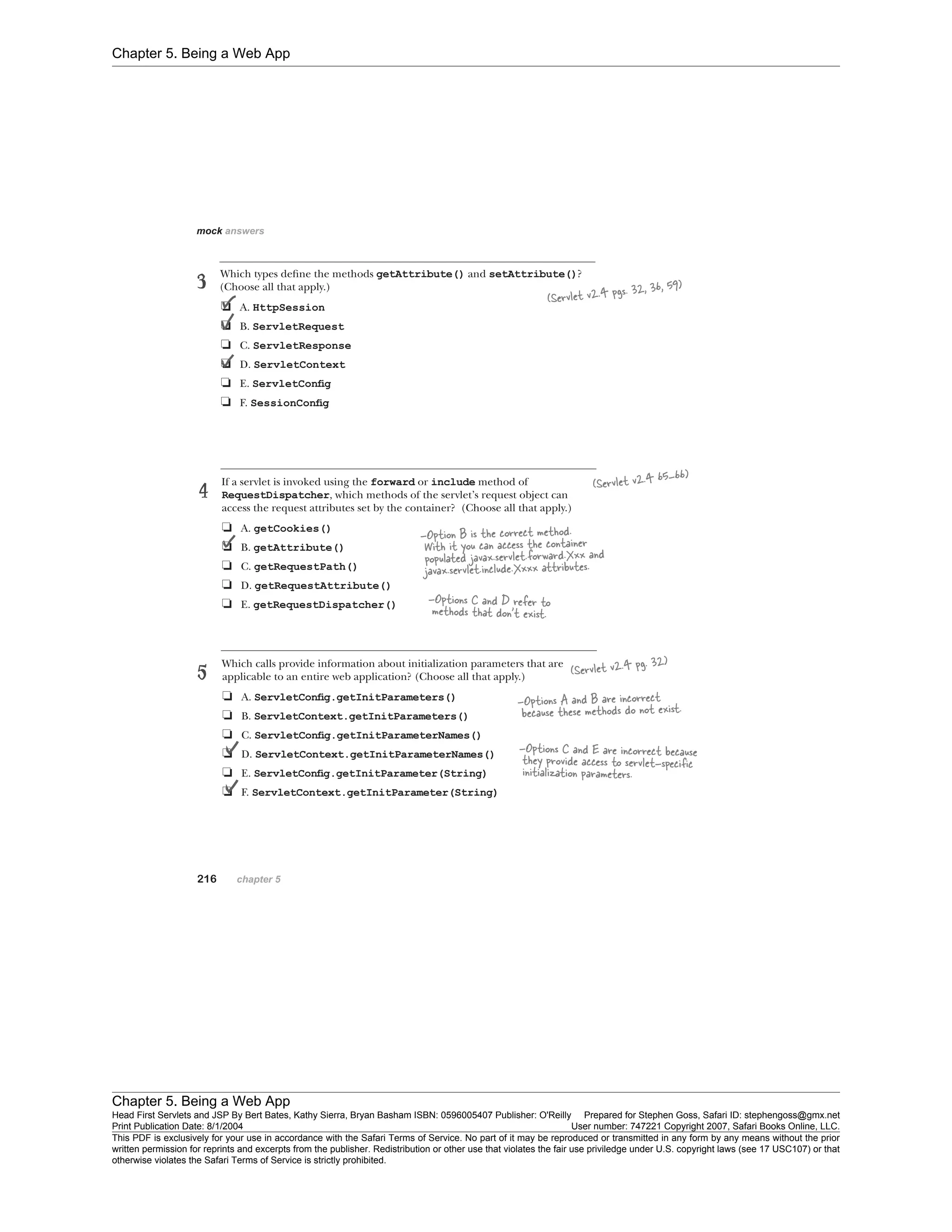 Chapter 5. Being a Web App
Chapter 5. Being a Web App
Head First Servlets and JSP By Bert Bates, Kathy Sierra, Bryan Basham ISBN: 0596005407 Publisher: O'Reilly Prepared for Stephen Goss, Safari ID: stephengoss@gmx.net
Print Publication Date: 8/1/2004 User number: 747221 Copyright 2007, Safari Books Online, LLC.
This PDF is exclusively for your use in accordance with the Safari Terms of Service. No part of it may be reproduced or transmitted in any form by any means without the prior
written permission for reprints and excerpts from the publisher. Redistribution or other use that violates the fair use priviledge under U.S. copyright laws (see 17 USC107) or that
otherwise violates the Safari Terms of Service is strictly prohibited.
 