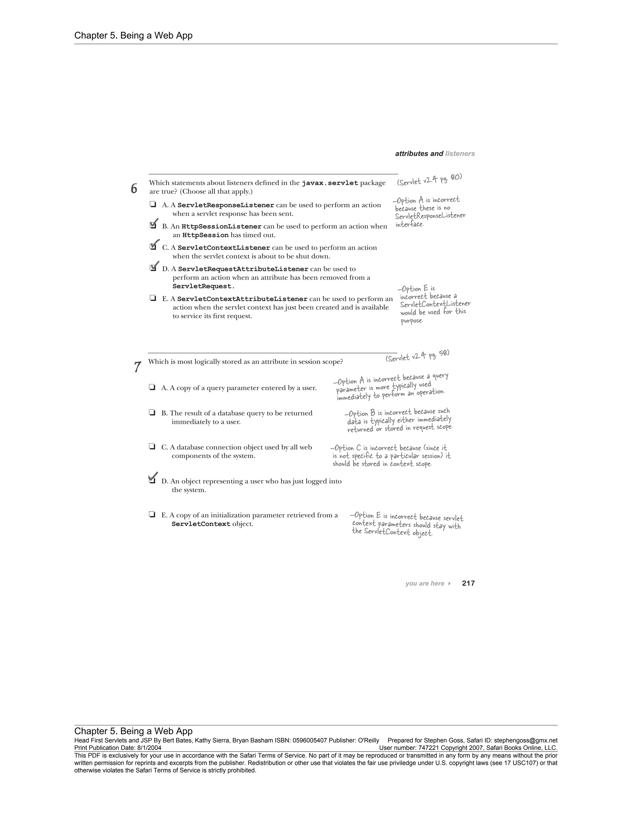 Chapter 5. Being a Web App
Chapter 5. Being a Web App
Head First Servlets and JSP By Bert Bates, Kathy Sierra, Bryan Basham ISBN: 0596005407 Publisher: O'Reilly Prepared for Stephen Goss, Safari ID: stephengoss@gmx.net
Print Publication Date: 8/1/2004 User number: 747221 Copyright 2007, Safari Books Online, LLC.
This PDF is exclusively for your use in accordance with the Safari Terms of Service. No part of it may be reproduced or transmitted in any form by any means without the prior
written permission for reprints and excerpts from the publisher. Redistribution or other use that violates the fair use priviledge under U.S. copyright laws (see 17 USC107) or that
otherwise violates the Safari Terms of Service is strictly prohibited.
 