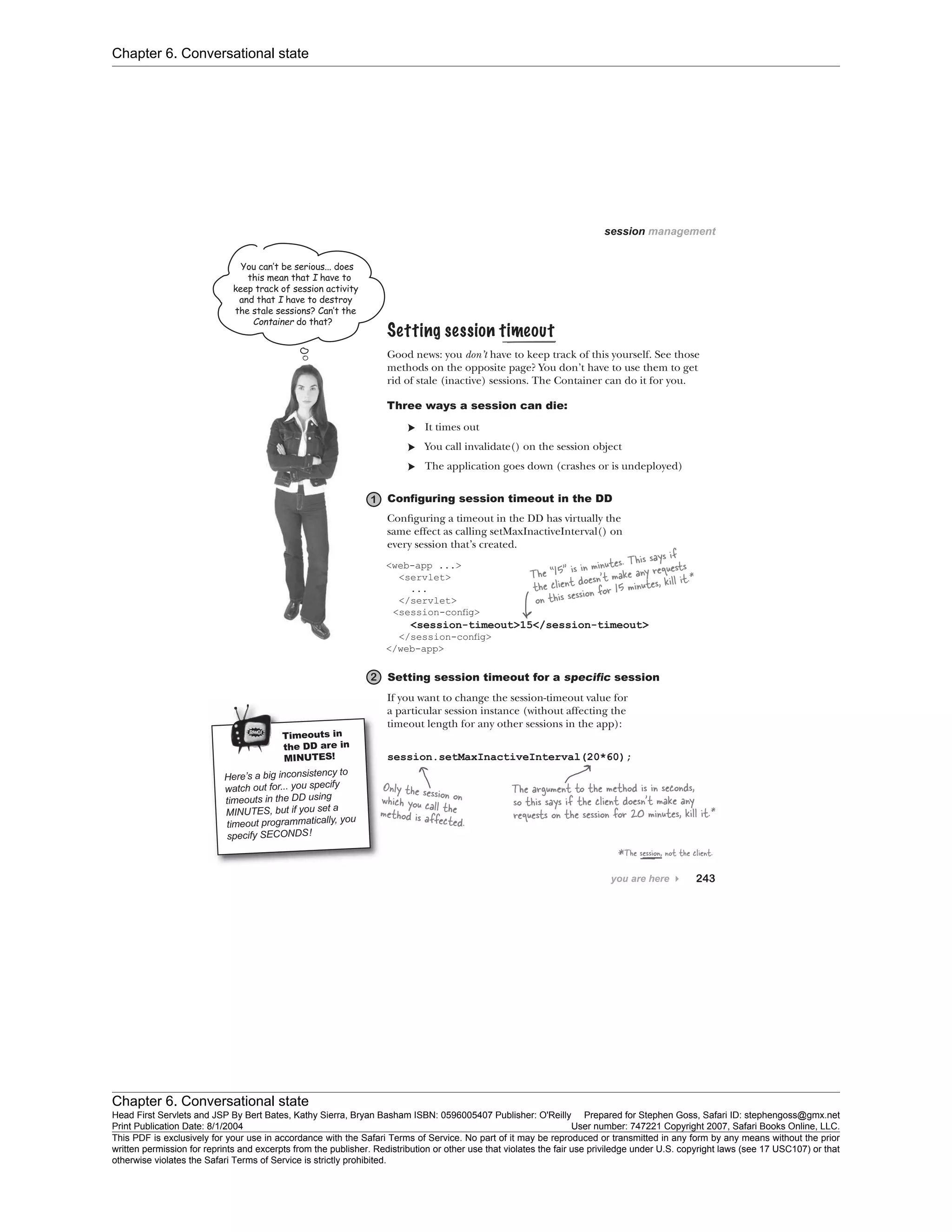 Chapter 6. Conversational state
Chapter 6. Conversational state
Head First Servlets and JSP By Bert Bates, Kathy Sierra, Bryan Basham ISBN: 0596005407 Publisher: O'Reilly Prepared for Stephen Goss, Safari ID: stephengoss@gmx.net
Print Publication Date: 8/1/2004 User number: 747221 Copyright 2007, Safari Books Online, LLC.
This PDF is exclusively for your use in accordance with the Safari Terms of Service. No part of it may be reproduced or transmitted in any form by any means without the prior
written permission for reprints and excerpts from the publisher. Redistribution or other use that violates the fair use priviledge under U.S. copyright laws (see 17 USC107) or that
otherwise violates the Safari Terms of Service is strictly prohibited.
 
