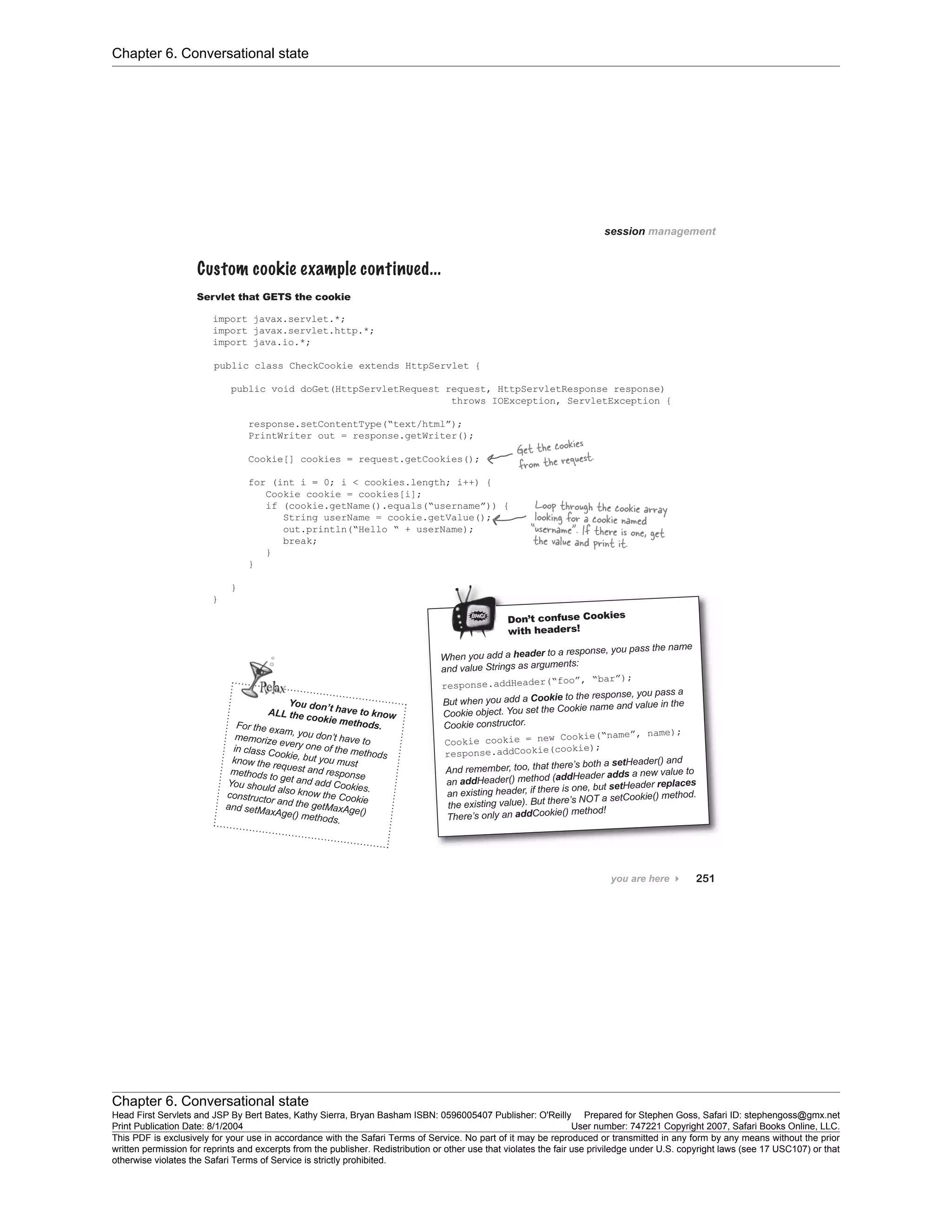 Chapter 6. Conversational state
Chapter 6. Conversational state
Head First Servlets and JSP By Bert Bates, Kathy Sierra, Bryan Basham ISBN: 0596005407 Publisher: O'Reilly Prepared for Stephen Goss, Safari ID: stephengoss@gmx.net
Print Publication Date: 8/1/2004 User number: 747221 Copyright 2007, Safari Books Online, LLC.
This PDF is exclusively for your use in accordance with the Safari Terms of Service. No part of it may be reproduced or transmitted in any form by any means without the prior
written permission for reprints and excerpts from the publisher. Redistribution or other use that violates the fair use priviledge under U.S. copyright laws (see 17 USC107) or that
otherwise violates the Safari Terms of Service is strictly prohibited.
 