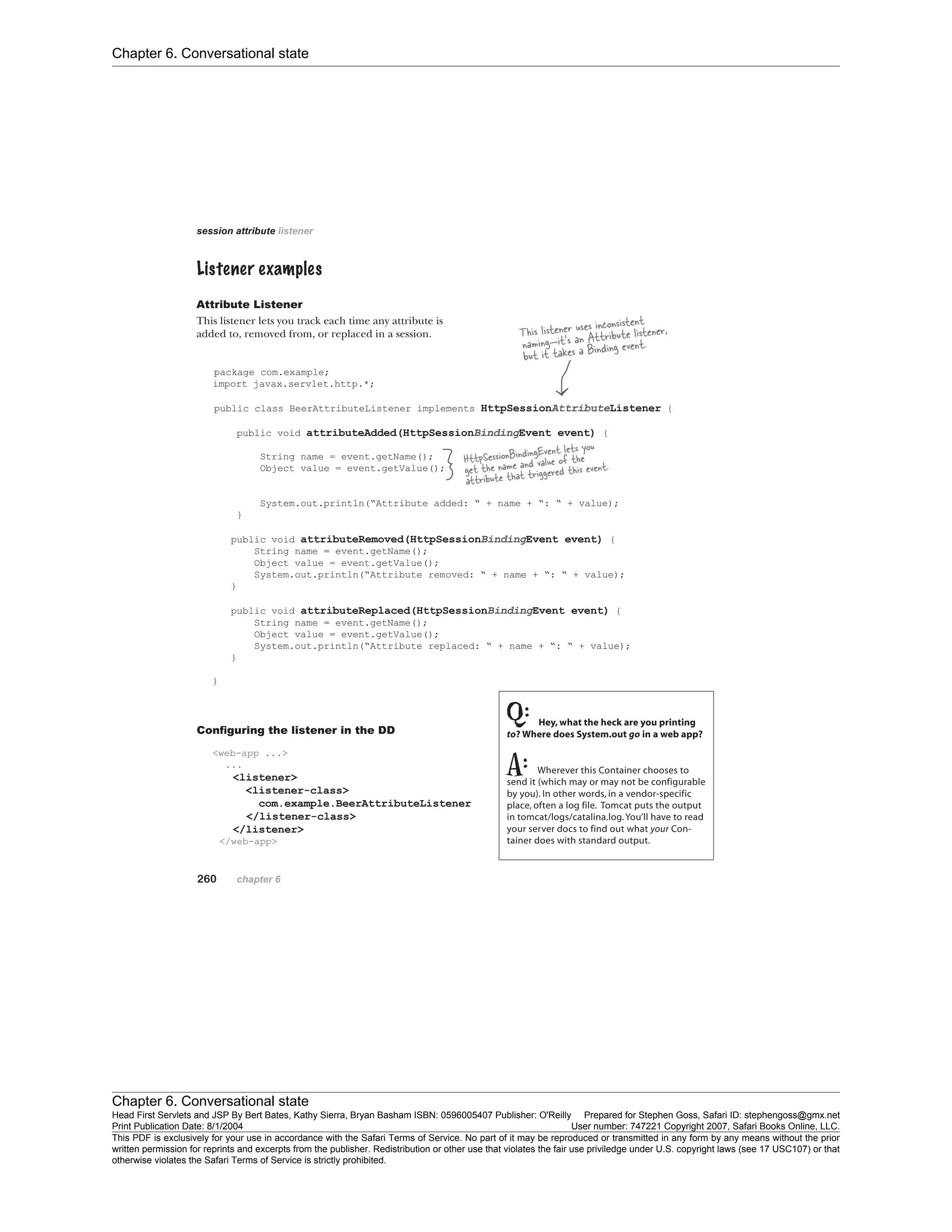Chapter 6. Conversational state
Chapter 6. Conversational state
Head First Servlets and JSP By Bert Bates, Kathy Sierra, Bryan Basham ISBN: 0596005407 Publisher: O'Reilly Prepared for Stephen Goss, Safari ID: stephengoss@gmx.net
Print Publication Date: 8/1/2004 User number: 747221 Copyright 2007, Safari Books Online, LLC.
This PDF is exclusively for your use in accordance with the Safari Terms of Service. No part of it may be reproduced or transmitted in any form by any means without the prior
written permission for reprints and excerpts from the publisher. Redistribution or other use that violates the fair use priviledge under U.S. copyright laws (see 17 USC107) or that
otherwise violates the Safari Terms of Service is strictly prohibited.
 