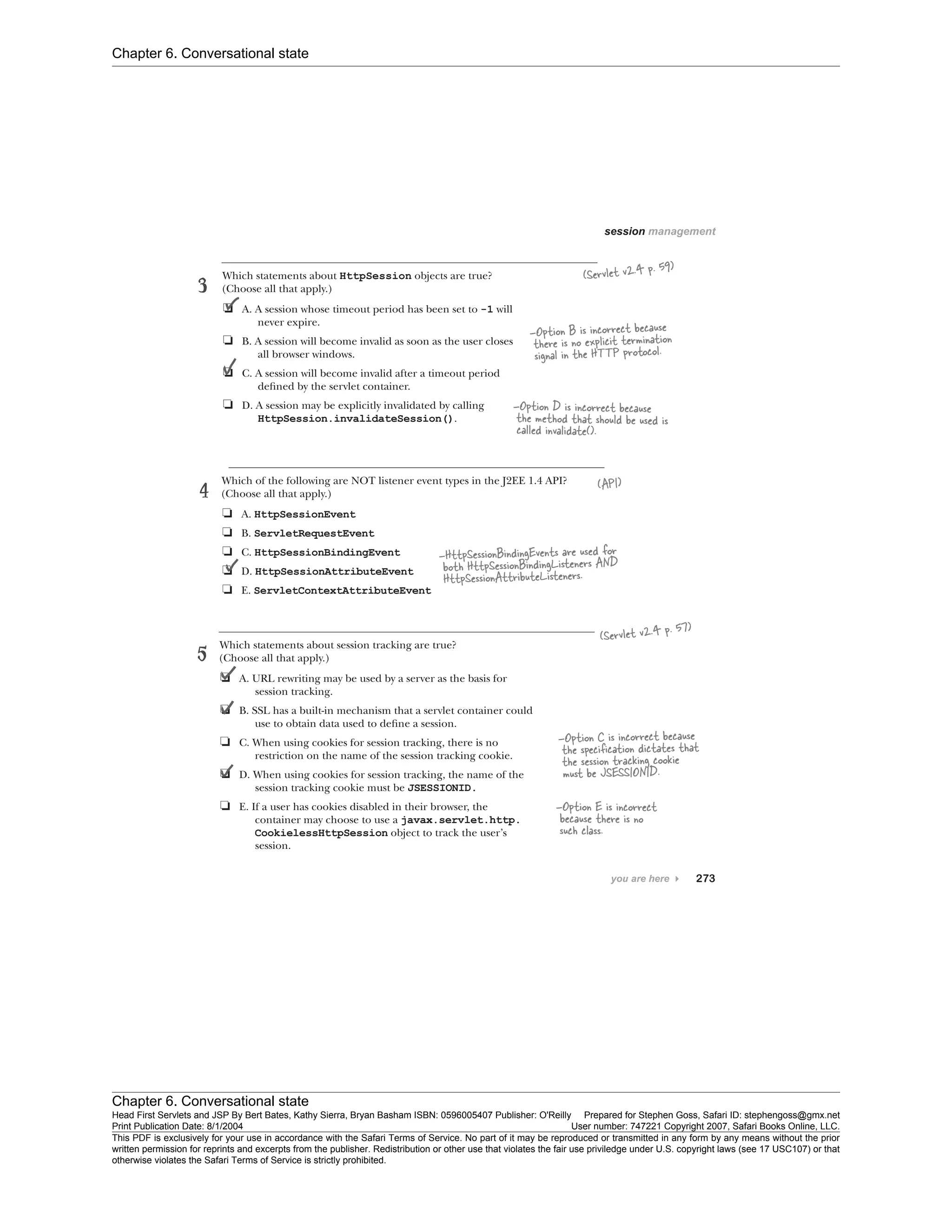 Chapter 6. Conversational state
Chapter 6. Conversational state
Head First Servlets and JSP By Bert Bates, Kathy Sierra, Bryan Basham ISBN: 0596005407 Publisher: O'Reilly Prepared for Stephen Goss, Safari ID: stephengoss@gmx.net
Print Publication Date: 8/1/2004 User number: 747221 Copyright 2007, Safari Books Online, LLC.
This PDF is exclusively for your use in accordance with the Safari Terms of Service. No part of it may be reproduced or transmitted in any form by any means without the prior
written permission for reprints and excerpts from the publisher. Redistribution or other use that violates the fair use priviledge under U.S. copyright laws (see 17 USC107) or that
otherwise violates the Safari Terms of Service is strictly prohibited.
 