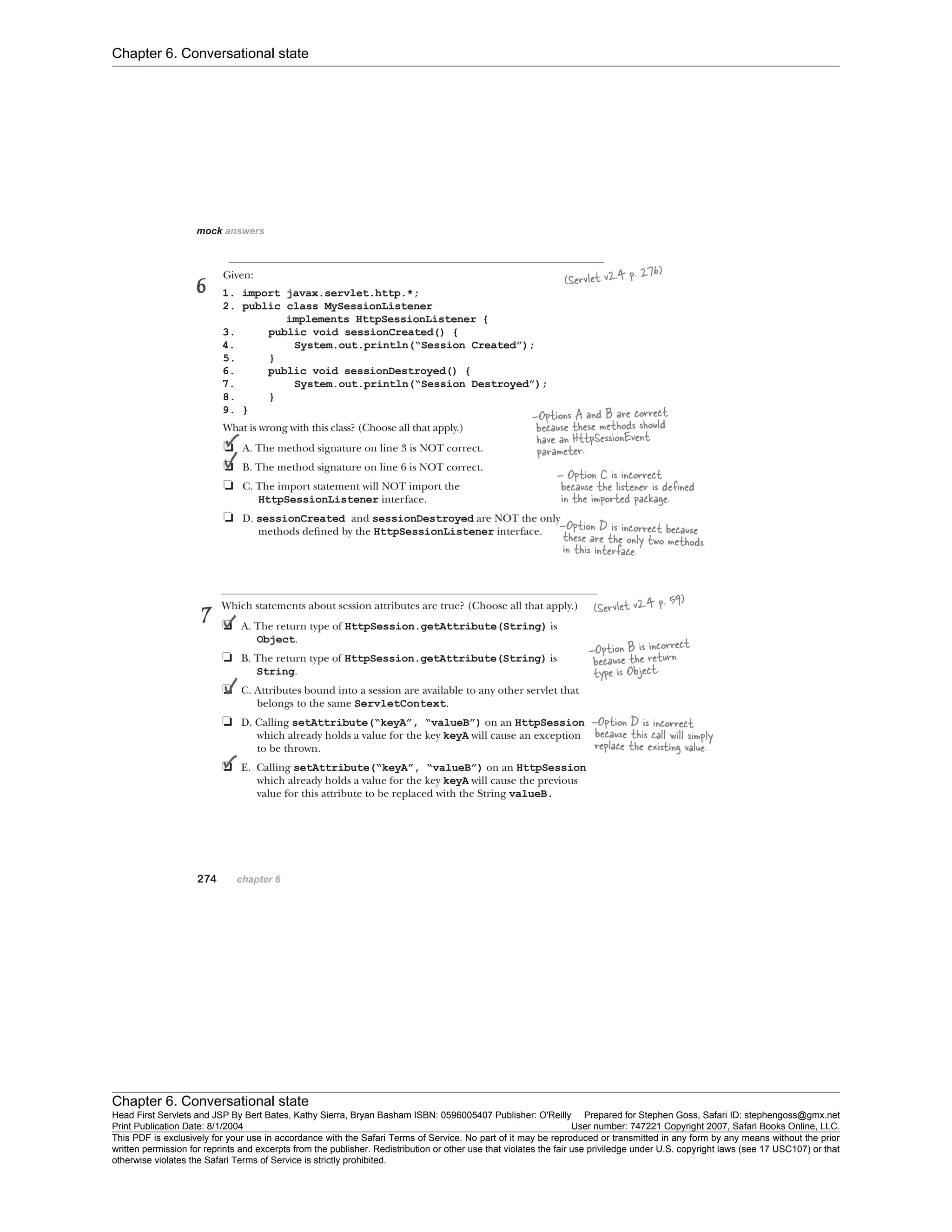 Chapter 6. Conversational state
Chapter 6. Conversational state
Head First Servlets and JSP By Bert Bates, Kathy Sierra, Bryan Basham ISBN: 0596005407 Publisher: O'Reilly Prepared for Stephen Goss, Safari ID: stephengoss@gmx.net
Print Publication Date: 8/1/2004 User number: 747221 Copyright 2007, Safari Books Online, LLC.
This PDF is exclusively for your use in accordance with the Safari Terms of Service. No part of it may be reproduced or transmitted in any form by any means without the prior
written permission for reprints and excerpts from the publisher. Redistribution or other use that violates the fair use priviledge under U.S. copyright laws (see 17 USC107) or that
otherwise violates the Safari Terms of Service is strictly prohibited.
 