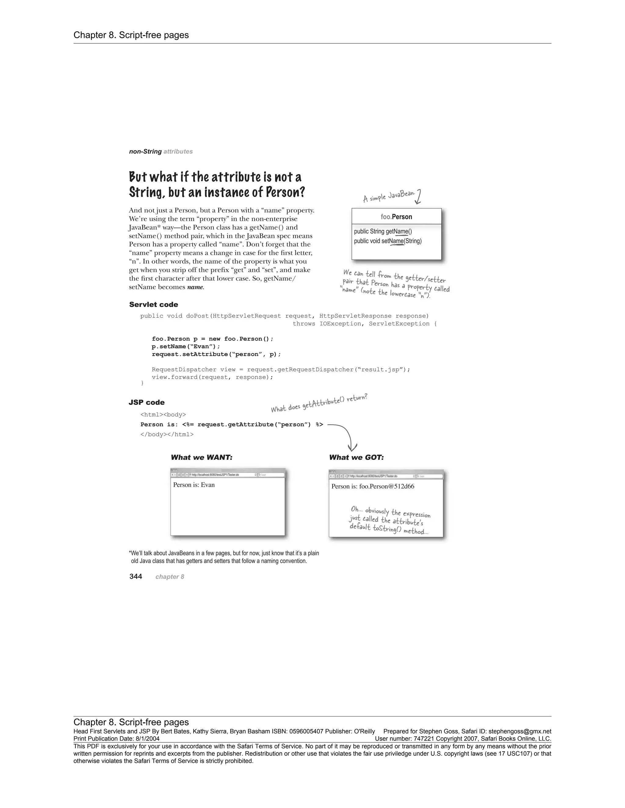 Chapter 8. Script-free pages
Chapter 8. Script-free pages
Head First Servlets and JSP By Bert Bates, Kathy Sierra, Bryan Basham ISBN: 0596005407 Publisher: O'Reilly Prepared for Stephen Goss, Safari ID: stephengoss@gmx.net
Print Publication Date: 8/1/2004 User number: 747221 Copyright 2007, Safari Books Online, LLC.
This PDF is exclusively for your use in accordance with the Safari Terms of Service. No part of it may be reproduced or transmitted in any form by any means without the prior
written permission for reprints and excerpts from the publisher. Redistribution or other use that violates the fair use priviledge under U.S. copyright laws (see 17 USC107) or that
otherwise violates the Safari Terms of Service is strictly prohibited.
 