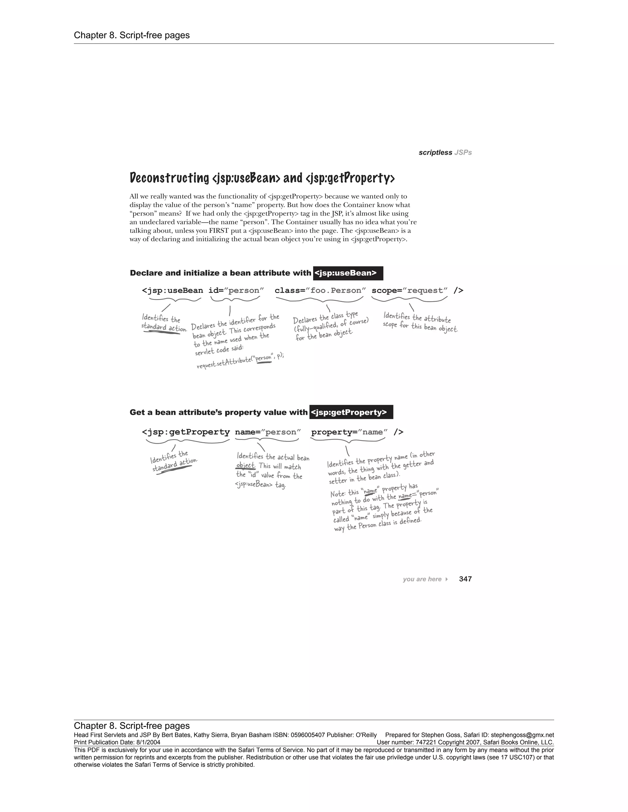 Chapter 8. Script-free pages
Chapter 8. Script-free pages
Head First Servlets and JSP By Bert Bates, Kathy Sierra, Bryan Basham ISBN: 0596005407 Publisher: O'Reilly Prepared for Stephen Goss, Safari ID: stephengoss@gmx.net
Print Publication Date: 8/1/2004 User number: 747221 Copyright 2007, Safari Books Online, LLC.
This PDF is exclusively for your use in accordance with the Safari Terms of Service. No part of it may be reproduced or transmitted in any form by any means without the prior
written permission for reprints and excerpts from the publisher. Redistribution or other use that violates the fair use priviledge under U.S. copyright laws (see 17 USC107) or that
otherwise violates the Safari Terms of Service is strictly prohibited.
 