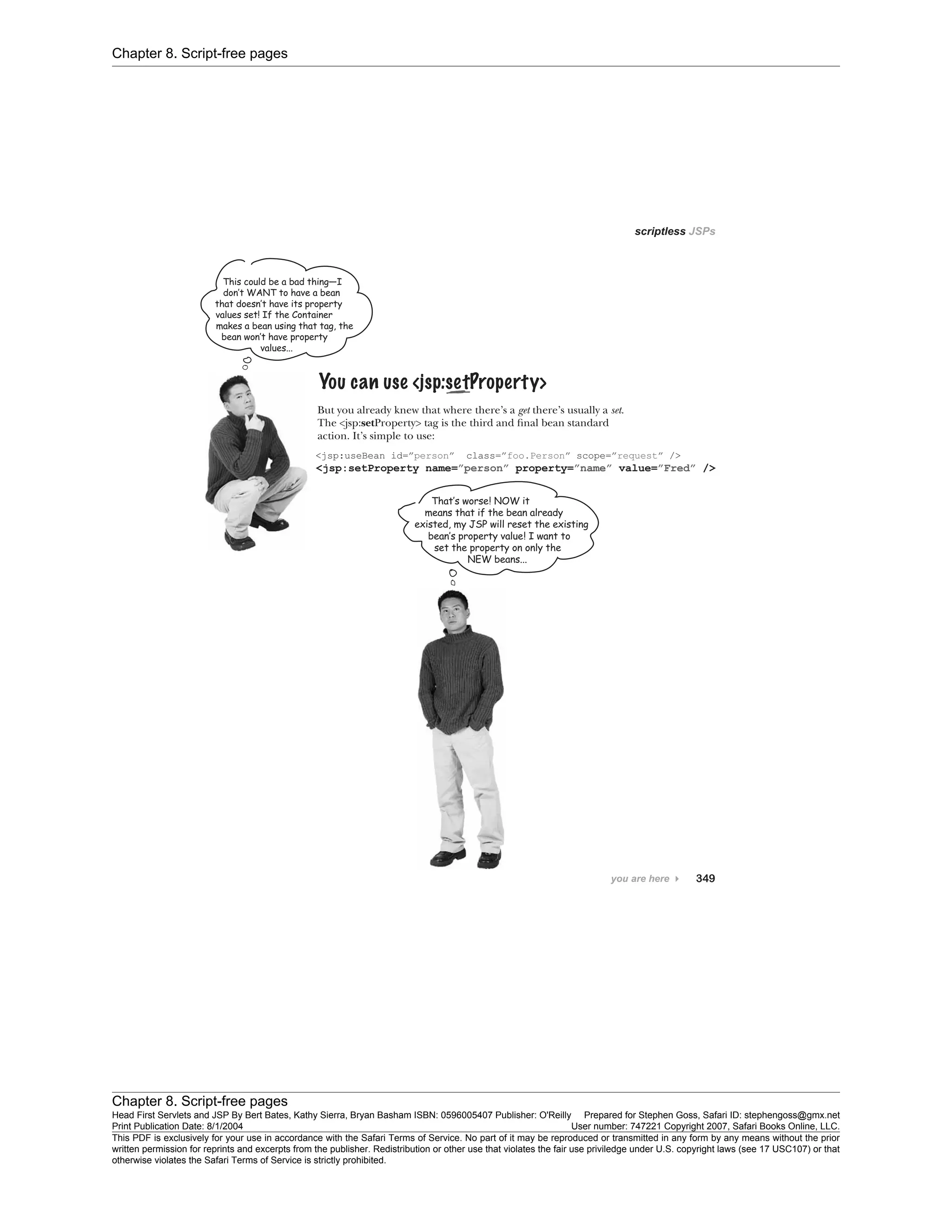 Chapter 8. Script-free pages
Chapter 8. Script-free pages
Head First Servlets and JSP By Bert Bates, Kathy Sierra, Bryan Basham ISBN: 0596005407 Publisher: O'Reilly Prepared for Stephen Goss, Safari ID: stephengoss@gmx.net
Print Publication Date: 8/1/2004 User number: 747221 Copyright 2007, Safari Books Online, LLC.
This PDF is exclusively for your use in accordance with the Safari Terms of Service. No part of it may be reproduced or transmitted in any form by any means without the prior
written permission for reprints and excerpts from the publisher. Redistribution or other use that violates the fair use priviledge under U.S. copyright laws (see 17 USC107) or that
otherwise violates the Safari Terms of Service is strictly prohibited.
 
