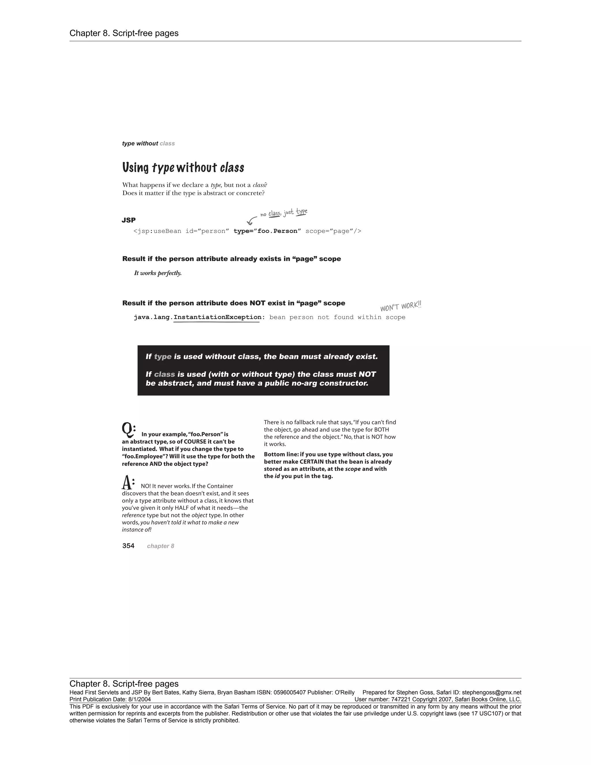Chapter 8. Script-free pages
Chapter 8. Script-free pages
Head First Servlets and JSP By Bert Bates, Kathy Sierra, Bryan Basham ISBN: 0596005407 Publisher: O'Reilly Prepared for Stephen Goss, Safari ID: stephengoss@gmx.net
Print Publication Date: 8/1/2004 User number: 747221 Copyright 2007, Safari Books Online, LLC.
This PDF is exclusively for your use in accordance with the Safari Terms of Service. No part of it may be reproduced or transmitted in any form by any means without the prior
written permission for reprints and excerpts from the publisher. Redistribution or other use that violates the fair use priviledge under U.S. copyright laws (see 17 USC107) or that
otherwise violates the Safari Terms of Service is strictly prohibited.
 