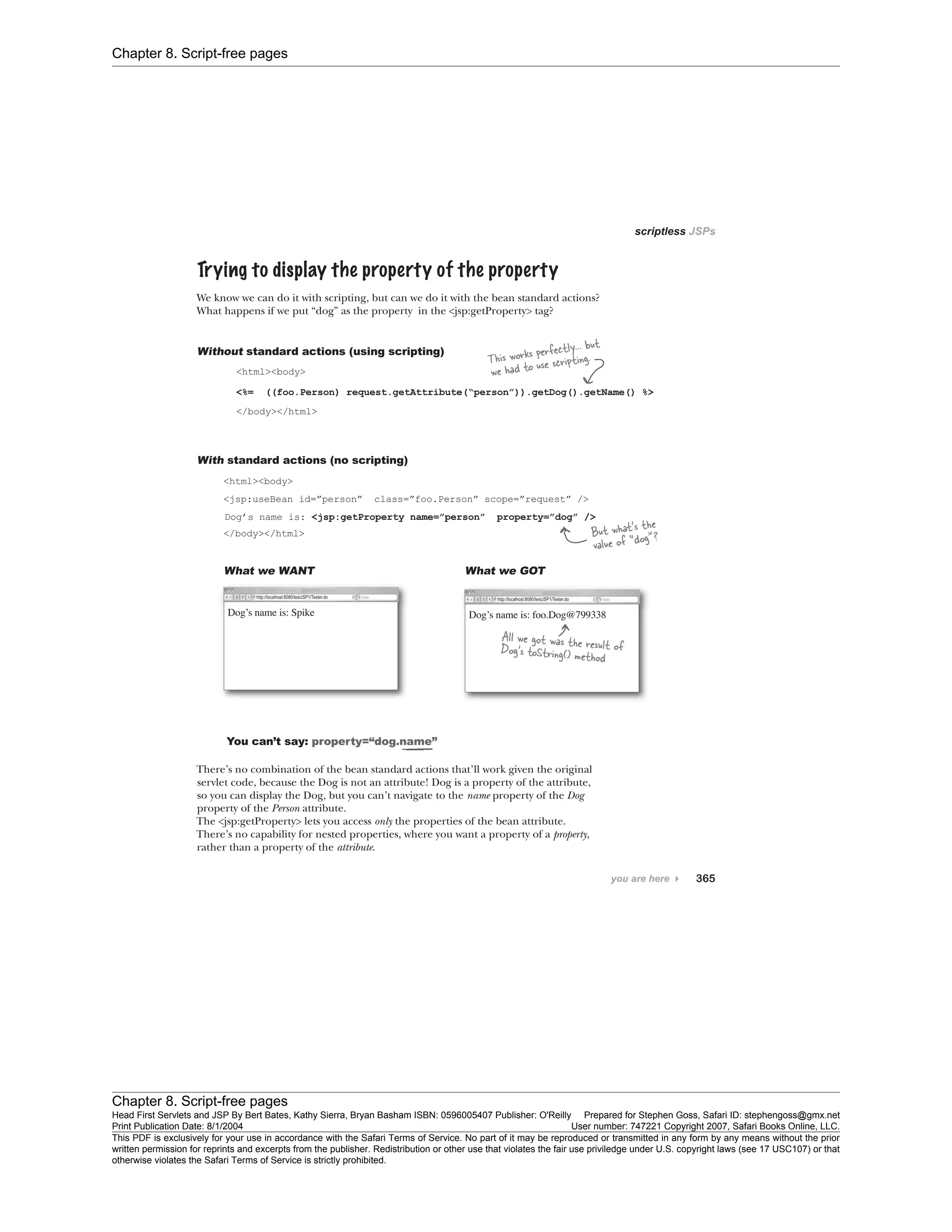 Chapter 8. Script-free pages
Chapter 8. Script-free pages
Head First Servlets and JSP By Bert Bates, Kathy Sierra, Bryan Basham ISBN: 0596005407 Publisher: O'Reilly Prepared for Stephen Goss, Safari ID: stephengoss@gmx.net
Print Publication Date: 8/1/2004 User number: 747221 Copyright 2007, Safari Books Online, LLC.
This PDF is exclusively for your use in accordance with the Safari Terms of Service. No part of it may be reproduced or transmitted in any form by any means without the prior
written permission for reprints and excerpts from the publisher. Redistribution or other use that violates the fair use priviledge under U.S. copyright laws (see 17 USC107) or that
otherwise violates the Safari Terms of Service is strictly prohibited.
 