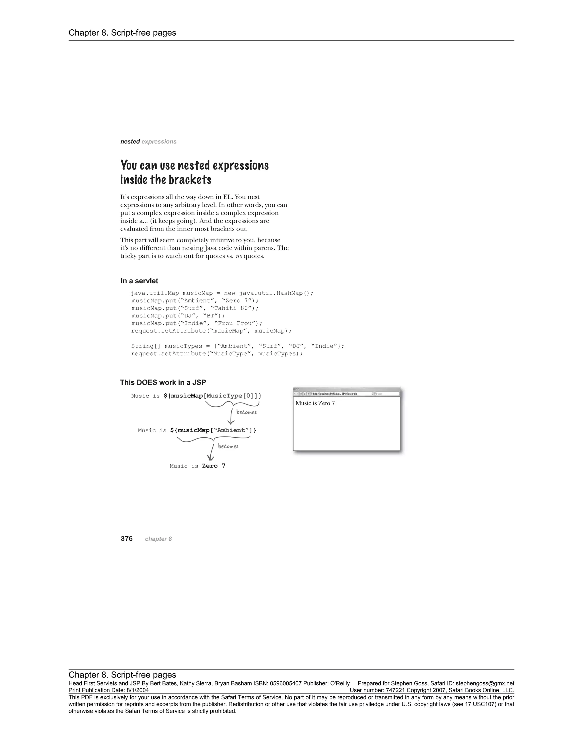 Chapter 8. Script-free pages
Chapter 8. Script-free pages
Head First Servlets and JSP By Bert Bates, Kathy Sierra, Bryan Basham ISBN: 0596005407 Publisher: O'Reilly Prepared for Stephen Goss, Safari ID: stephengoss@gmx.net
Print Publication Date: 8/1/2004 User number: 747221 Copyright 2007, Safari Books Online, LLC.
This PDF is exclusively for your use in accordance with the Safari Terms of Service. No part of it may be reproduced or transmitted in any form by any means without the prior
written permission for reprints and excerpts from the publisher. Redistribution or other use that violates the fair use priviledge under U.S. copyright laws (see 17 USC107) or that
otherwise violates the Safari Terms of Service is strictly prohibited.
 