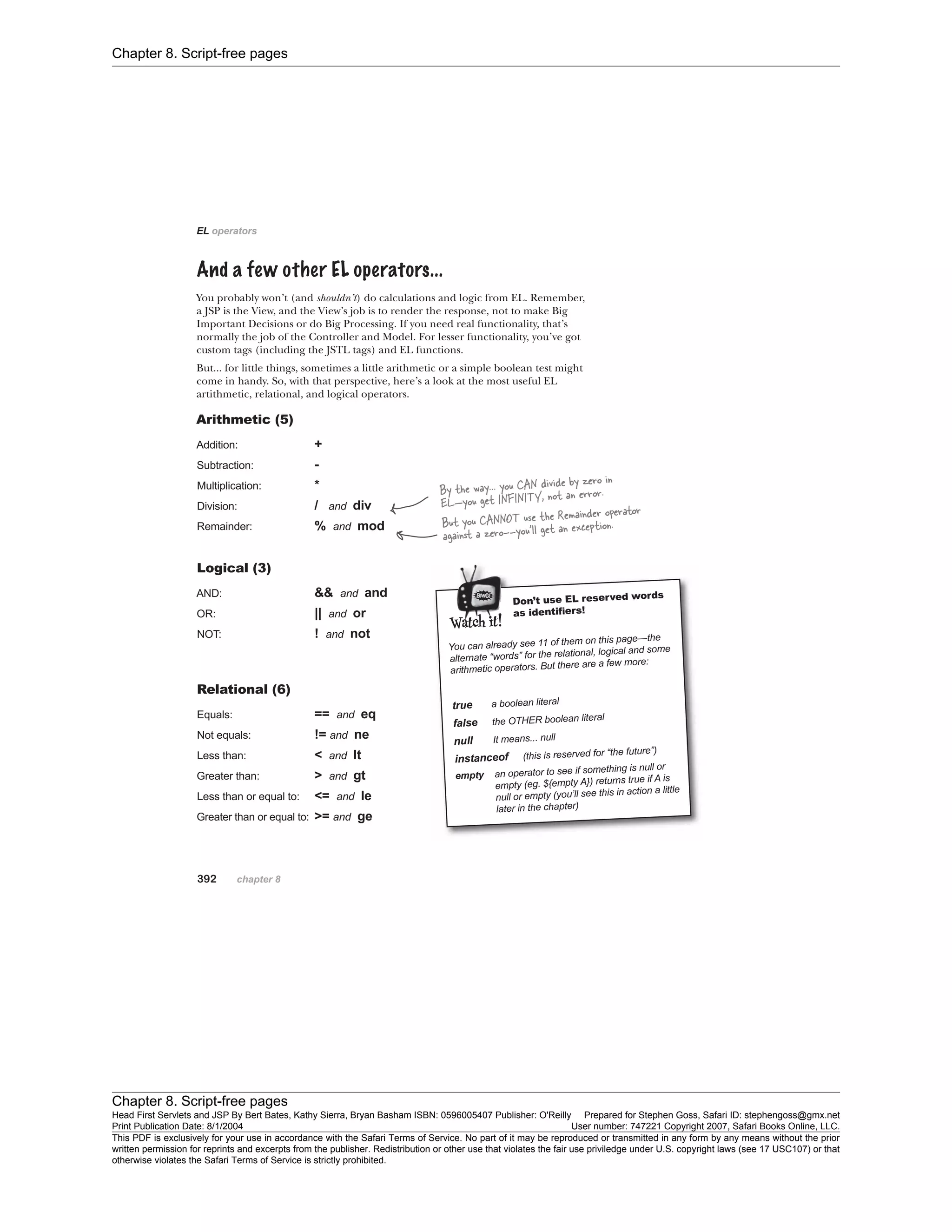 Chapter 8. Script-free pages
Chapter 8. Script-free pages
Head First Servlets and JSP By Bert Bates, Kathy Sierra, Bryan Basham ISBN: 0596005407 Publisher: O'Reilly Prepared for Stephen Goss, Safari ID: stephengoss@gmx.net
Print Publication Date: 8/1/2004 User number: 747221 Copyright 2007, Safari Books Online, LLC.
This PDF is exclusively for your use in accordance with the Safari Terms of Service. No part of it may be reproduced or transmitted in any form by any means without the prior
written permission for reprints and excerpts from the publisher. Redistribution or other use that violates the fair use priviledge under U.S. copyright laws (see 17 USC107) or that
otherwise violates the Safari Terms of Service is strictly prohibited.
 