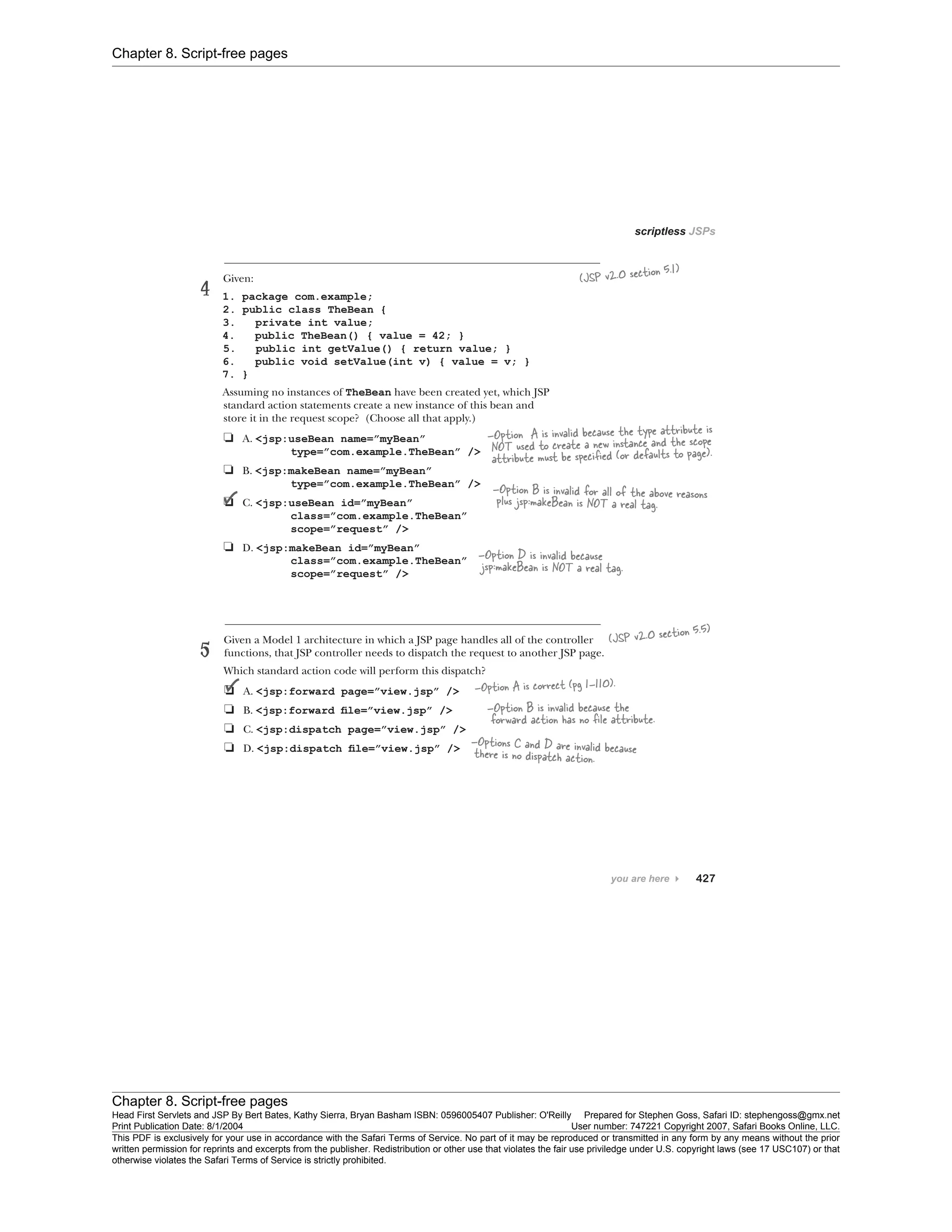 Chapter 8. Script-free pages
Chapter 8. Script-free pages
Head First Servlets and JSP By Bert Bates, Kathy Sierra, Bryan Basham ISBN: 0596005407 Publisher: O'Reilly Prepared for Stephen Goss, Safari ID: stephengoss@gmx.net
Print Publication Date: 8/1/2004 User number: 747221 Copyright 2007, Safari Books Online, LLC.
This PDF is exclusively for your use in accordance with the Safari Terms of Service. No part of it may be reproduced or transmitted in any form by any means without the prior
written permission for reprints and excerpts from the publisher. Redistribution or other use that violates the fair use priviledge under U.S. copyright laws (see 17 USC107) or that
otherwise violates the Safari Terms of Service is strictly prohibited.
 