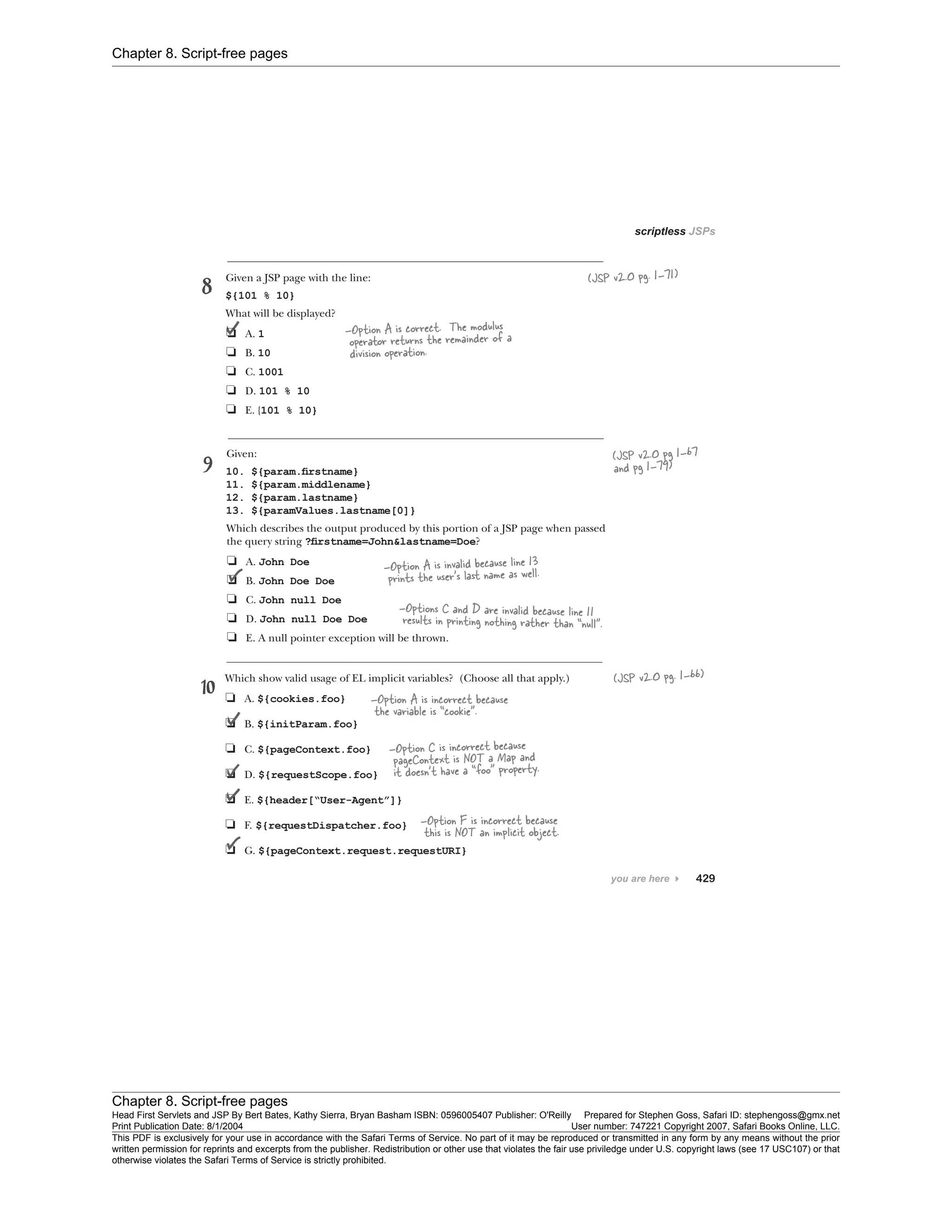 Chapter 8. Script-free pages
Chapter 8. Script-free pages
Head First Servlets and JSP By Bert Bates, Kathy Sierra, Bryan Basham ISBN: 0596005407 Publisher: O'Reilly Prepared for Stephen Goss, Safari ID: stephengoss@gmx.net
Print Publication Date: 8/1/2004 User number: 747221 Copyright 2007, Safari Books Online, LLC.
This PDF is exclusively for your use in accordance with the Safari Terms of Service. No part of it may be reproduced or transmitted in any form by any means without the prior
written permission for reprints and excerpts from the publisher. Redistribution or other use that violates the fair use priviledge under U.S. copyright laws (see 17 USC107) or that
otherwise violates the Safari Terms of Service is strictly prohibited.
 