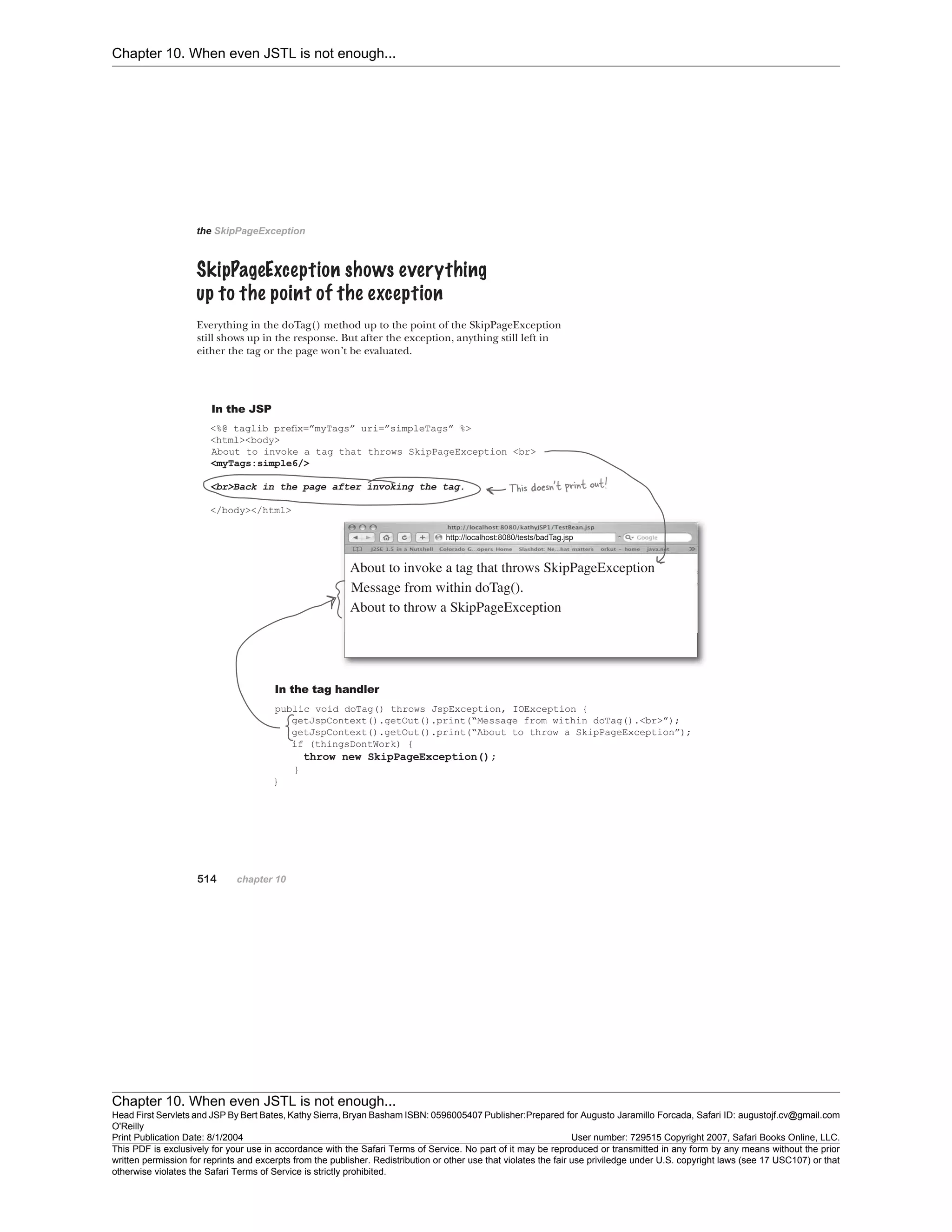 Chapter 10. When even JSTL is not enough...
Chapter 10. When even JSTL is not enough...
Head First Servlets and JSP By Bert Bates, Kathy Sierra, Bryan Basham ISBN: 0596005407 Publisher:
O'Reilly
Prepared for Augusto Jaramillo Forcada, Safari ID: augustojf.cv@gmail.com
Print Publication Date: 8/1/2004 User number: 729515 Copyright 2007, Safari Books Online, LLC.
This PDF is exclusively for your use in accordance with the Safari Terms of Service. No part of it may be reproduced or transmitted in any form by any means without the prior
written permission for reprints and excerpts from the publisher. Redistribution or other use that violates the fair use priviledge under U.S. copyright laws (see 17 USC107) or that
otherwise violates the Safari Terms of Service is strictly prohibited.
 