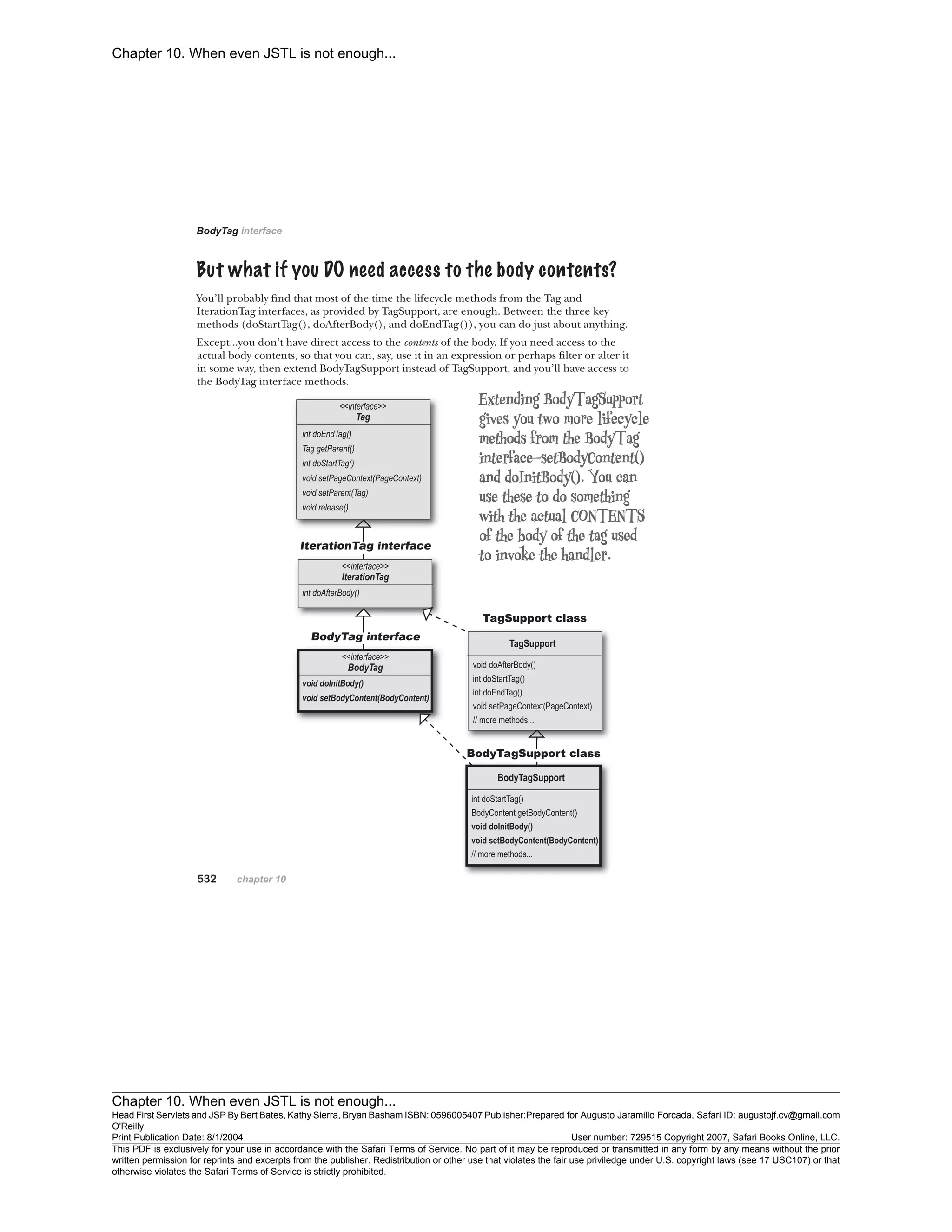 Chapter 10. When even JSTL is not enough...
Chapter 10. When even JSTL is not enough...
Head First Servlets and JSP By Bert Bates, Kathy Sierra, Bryan Basham ISBN: 0596005407 Publisher:
O'Reilly
Prepared for Augusto Jaramillo Forcada, Safari ID: augustojf.cv@gmail.com
Print Publication Date: 8/1/2004 User number: 729515 Copyright 2007, Safari Books Online, LLC.
This PDF is exclusively for your use in accordance with the Safari Terms of Service. No part of it may be reproduced or transmitted in any form by any means without the prior
written permission for reprints and excerpts from the publisher. Redistribution or other use that violates the fair use priviledge under U.S. copyright laws (see 17 USC107) or that
otherwise violates the Safari Terms of Service is strictly prohibited.
 