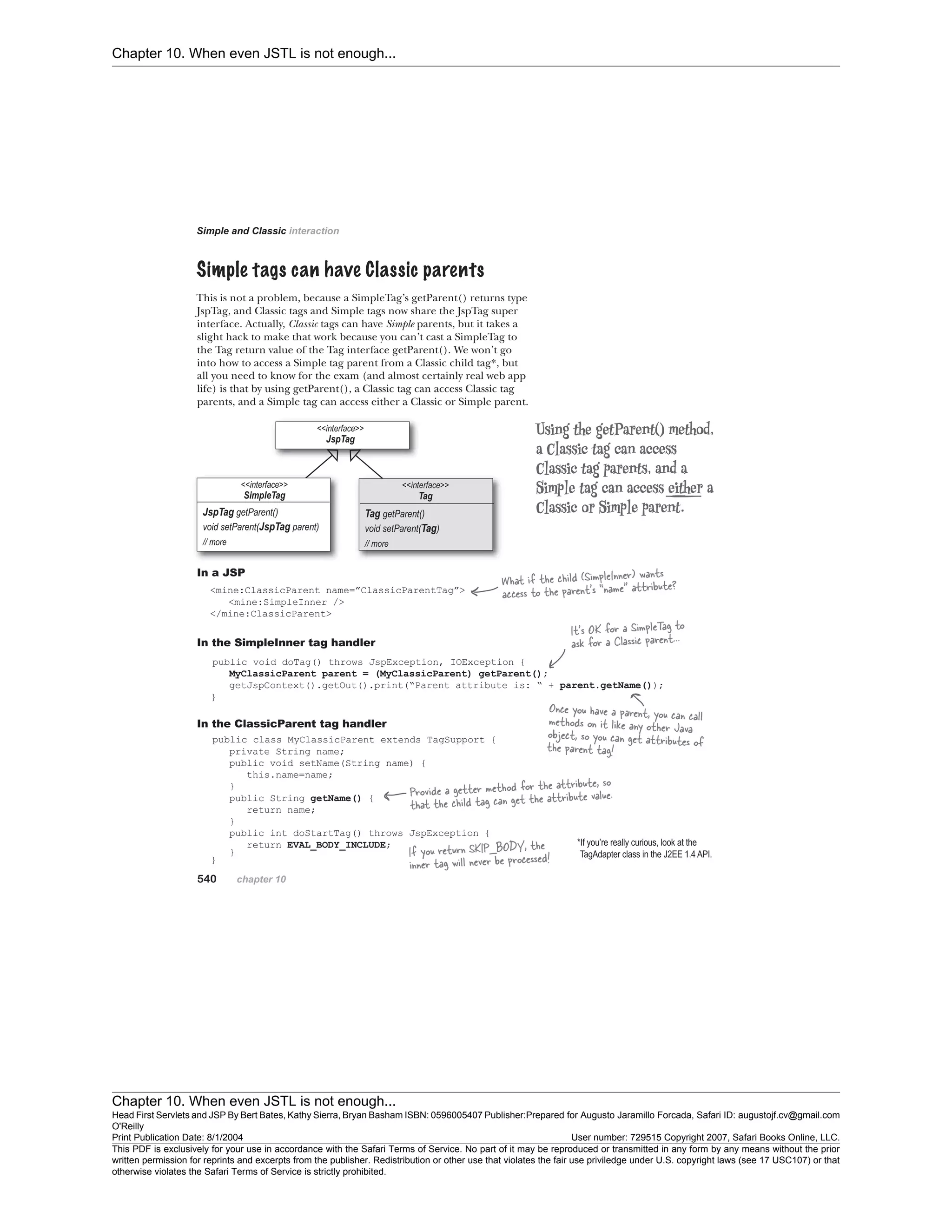 Chapter 10. When even JSTL is not enough...
Chapter 10. When even JSTL is not enough...
Head First Servlets and JSP By Bert Bates, Kathy Sierra, Bryan Basham ISBN: 0596005407 Publisher:
O'Reilly
Prepared for Augusto Jaramillo Forcada, Safari ID: augustojf.cv@gmail.com
Print Publication Date: 8/1/2004 User number: 729515 Copyright 2007, Safari Books Online, LLC.
This PDF is exclusively for your use in accordance with the Safari Terms of Service. No part of it may be reproduced or transmitted in any form by any means without the prior
written permission for reprints and excerpts from the publisher. Redistribution or other use that violates the fair use priviledge under U.S. copyright laws (see 17 USC107) or that
otherwise violates the Safari Terms of Service is strictly prohibited.
 