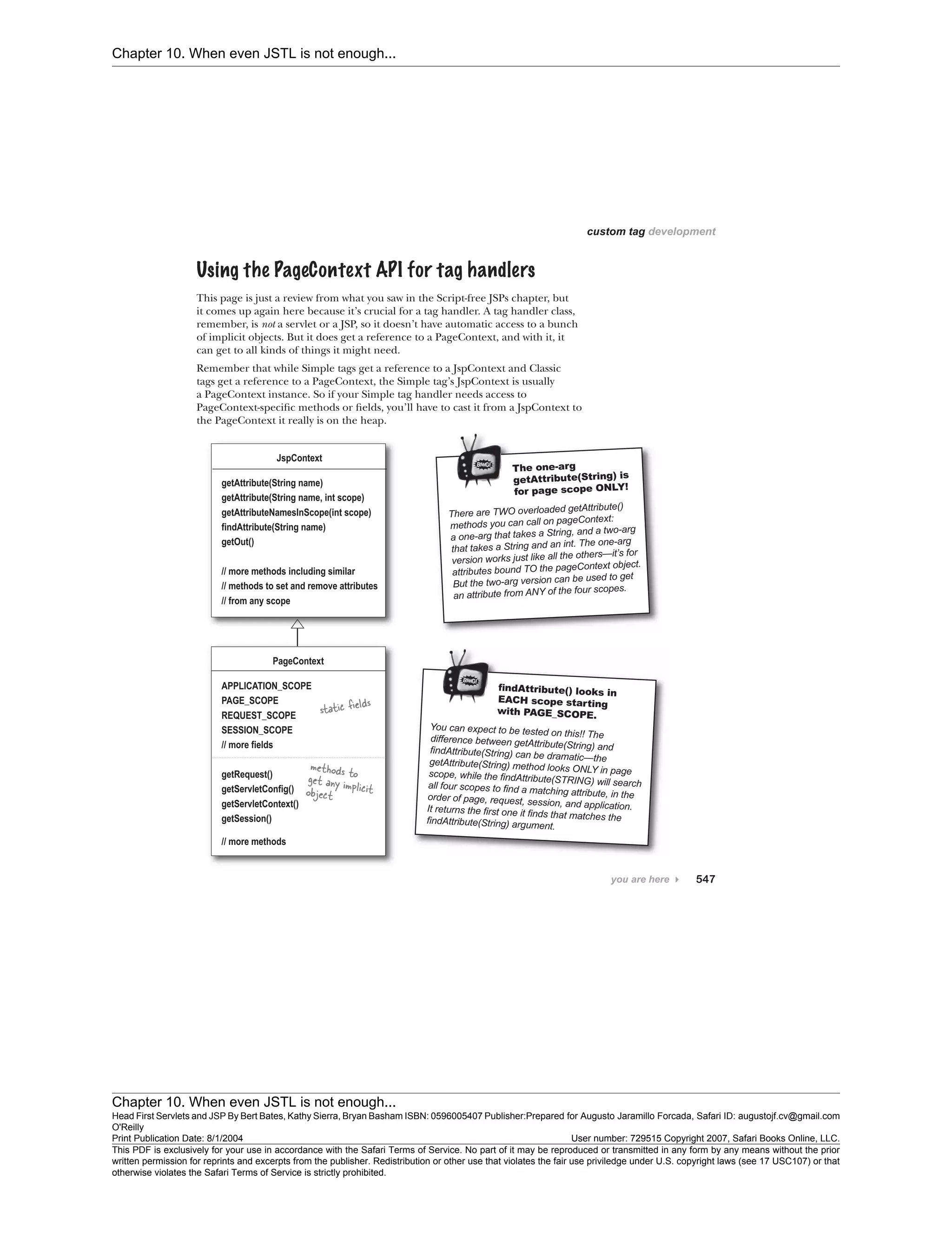 Chapter 10. When even JSTL is not enough...
Chapter 10. When even JSTL is not enough...
Head First Servlets and JSP By Bert Bates, Kathy Sierra, Bryan Basham ISBN: 0596005407 Publisher:
O'Reilly
Prepared for Augusto Jaramillo Forcada, Safari ID: augustojf.cv@gmail.com
Print Publication Date: 8/1/2004 User number: 729515 Copyright 2007, Safari Books Online, LLC.
This PDF is exclusively for your use in accordance with the Safari Terms of Service. No part of it may be reproduced or transmitted in any form by any means without the prior
written permission for reprints and excerpts from the publisher. Redistribution or other use that violates the fair use priviledge under U.S. copyright laws (see 17 USC107) or that
otherwise violates the Safari Terms of Service is strictly prohibited.
 