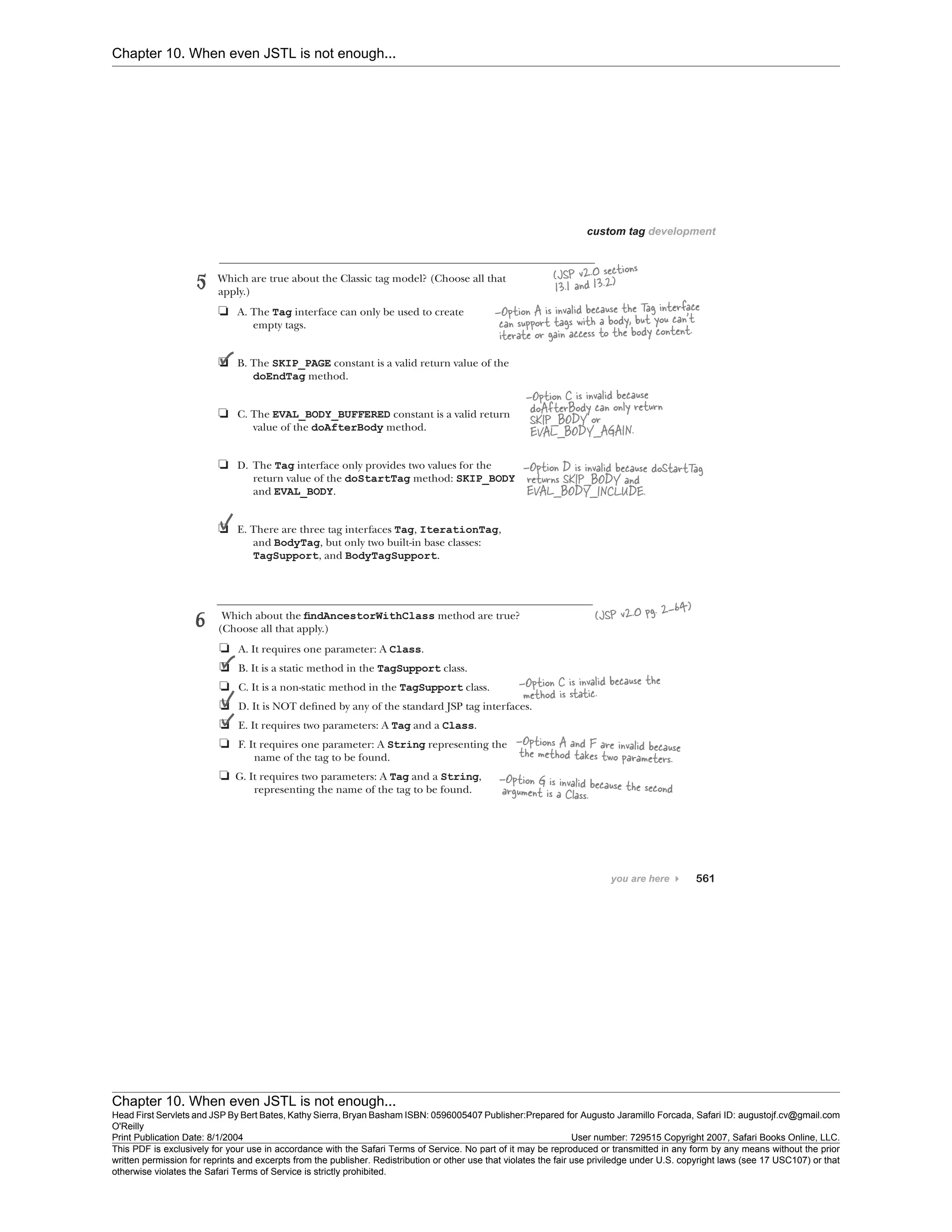 Chapter 10. When even JSTL is not enough...
Chapter 10. When even JSTL is not enough...
Head First Servlets and JSP By Bert Bates, Kathy Sierra, Bryan Basham ISBN: 0596005407 Publisher:
O'Reilly
Prepared for Augusto Jaramillo Forcada, Safari ID: augustojf.cv@gmail.com
Print Publication Date: 8/1/2004 User number: 729515 Copyright 2007, Safari Books Online, LLC.
This PDF is exclusively for your use in accordance with the Safari Terms of Service. No part of it may be reproduced or transmitted in any form by any means without the prior
written permission for reprints and excerpts from the publisher. Redistribution or other use that violates the fair use priviledge under U.S. copyright laws (see 17 USC107) or that
otherwise violates the Safari Terms of Service is strictly prohibited.
 