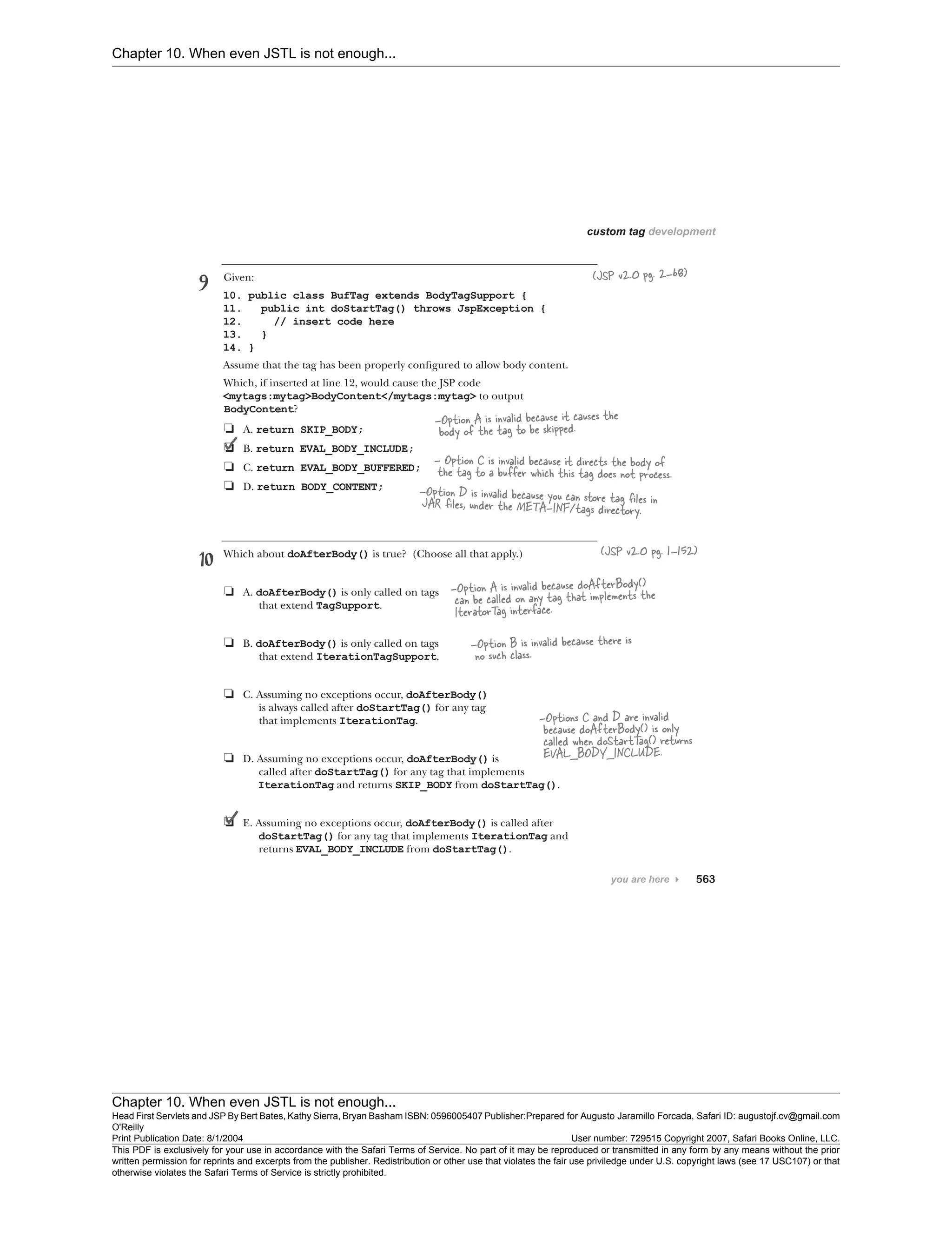 Chapter 10. When even JSTL is not enough...
Chapter 10. When even JSTL is not enough...
Head First Servlets and JSP By Bert Bates, Kathy Sierra, Bryan Basham ISBN: 0596005407 Publisher:
O'Reilly
Prepared for Augusto Jaramillo Forcada, Safari ID: augustojf.cv@gmail.com
Print Publication Date: 8/1/2004 User number: 729515 Copyright 2007, Safari Books Online, LLC.
This PDF is exclusively for your use in accordance with the Safari Terms of Service. No part of it may be reproduced or transmitted in any form by any means without the prior
written permission for reprints and excerpts from the publisher. Redistribution or other use that violates the fair use priviledge under U.S. copyright laws (see 17 USC107) or that
otherwise violates the Safari Terms of Service is strictly prohibited.
 