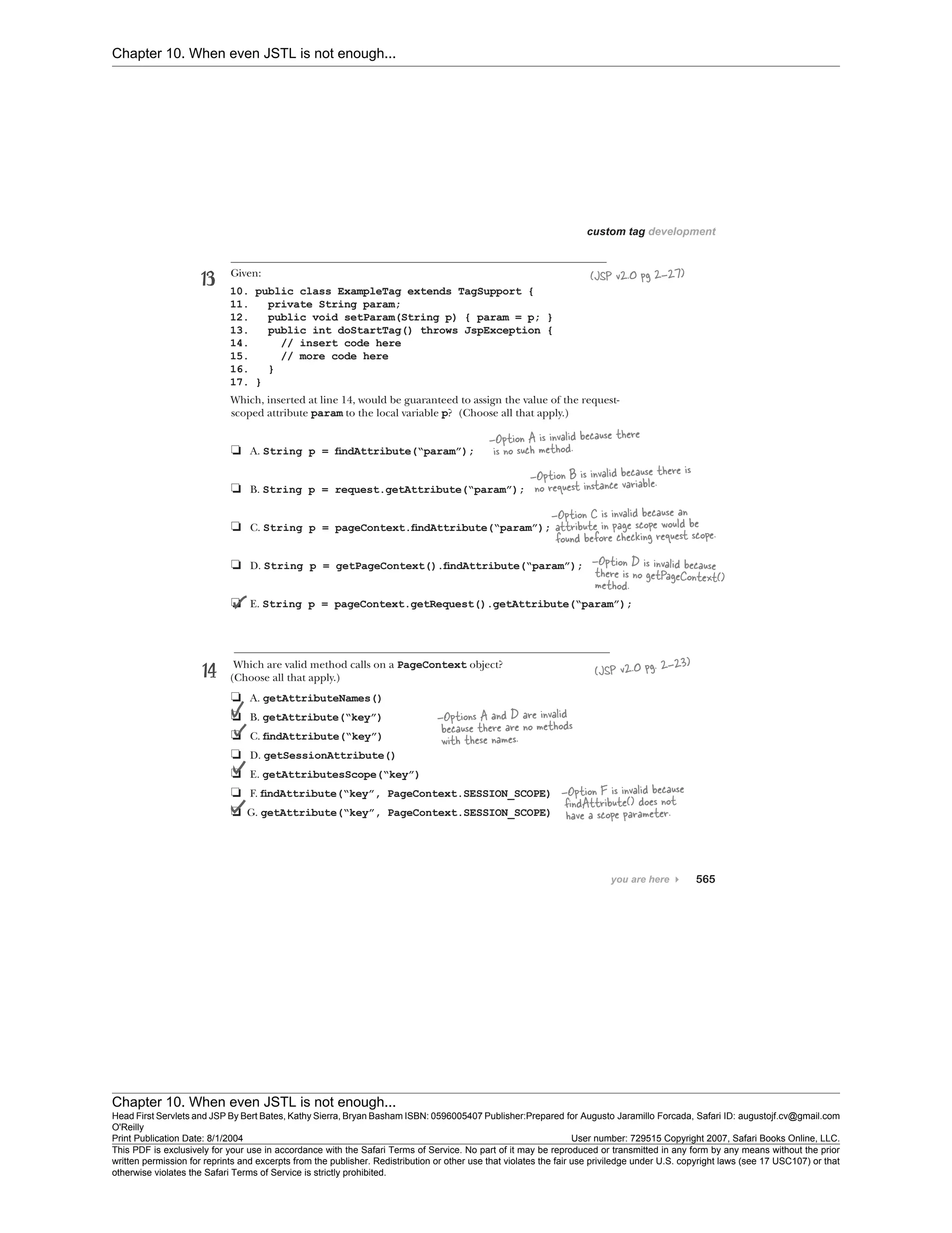 Chapter 10. When even JSTL is not enough...
Chapter 10. When even JSTL is not enough...
Head First Servlets and JSP By Bert Bates, Kathy Sierra, Bryan Basham ISBN: 0596005407 Publisher:
O'Reilly
Prepared for Augusto Jaramillo Forcada, Safari ID: augustojf.cv@gmail.com
Print Publication Date: 8/1/2004 User number: 729515 Copyright 2007, Safari Books Online, LLC.
This PDF is exclusively for your use in accordance with the Safari Terms of Service. No part of it may be reproduced or transmitted in any form by any means without the prior
written permission for reprints and excerpts from the publisher. Redistribution or other use that violates the fair use priviledge under U.S. copyright laws (see 17 USC107) or that
otherwise violates the Safari Terms of Service is strictly prohibited.
 