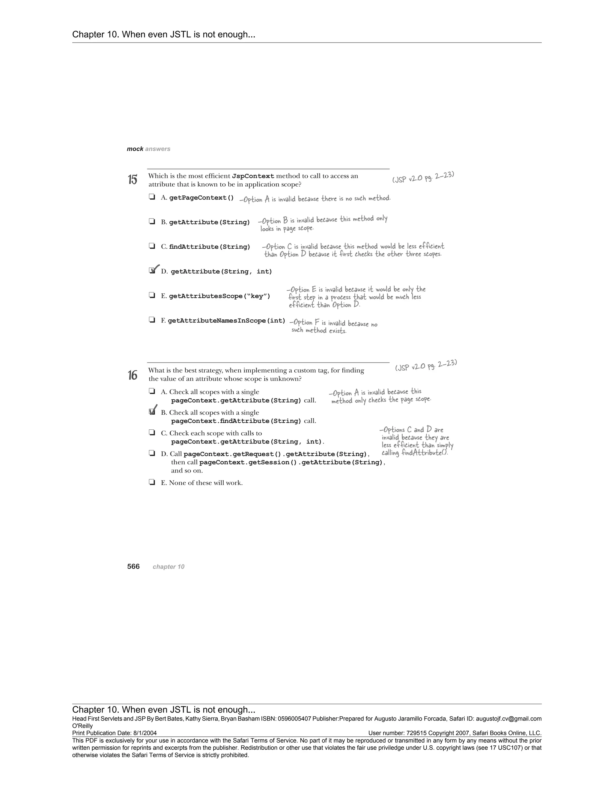 Chapter 10. When even JSTL is not enough...
Chapter 10. When even JSTL is not enough...
Head First Servlets and JSP By Bert Bates, Kathy Sierra, Bryan Basham ISBN: 0596005407 Publisher:
O'Reilly
Prepared for Augusto Jaramillo Forcada, Safari ID: augustojf.cv@gmail.com
Print Publication Date: 8/1/2004 User number: 729515 Copyright 2007, Safari Books Online, LLC.
This PDF is exclusively for your use in accordance with the Safari Terms of Service. No part of it may be reproduced or transmitted in any form by any means without the prior
written permission for reprints and excerpts from the publisher. Redistribution or other use that violates the fair use priviledge under U.S. copyright laws (see 17 USC107) or that
otherwise violates the Safari Terms of Service is strictly prohibited.
 