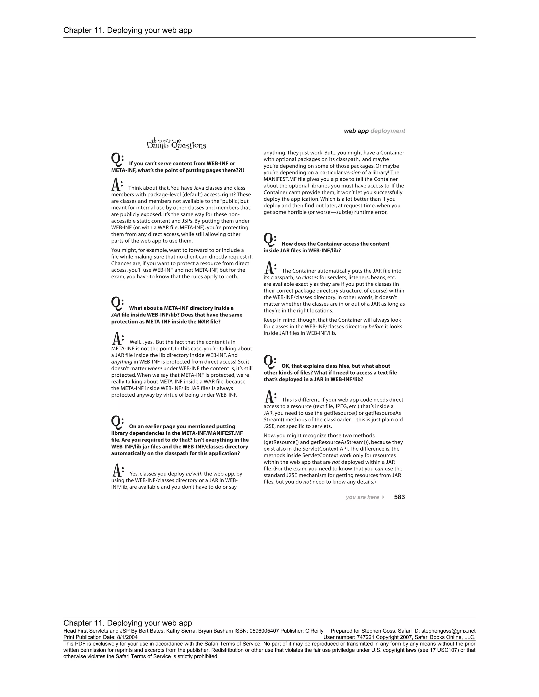 Chapter 11. Deploying your web app
Chapter 11. Deploying your web app
Head First Servlets and JSP By Bert Bates, Kathy Sierra, Bryan Basham ISBN: 0596005407 Publisher: O'Reilly Prepared for Stephen Goss, Safari ID: stephengoss@gmx.net
Print Publication Date: 8/1/2004 User number: 747221 Copyright 2007, Safari Books Online, LLC.
This PDF is exclusively for your use in accordance with the Safari Terms of Service. No part of it may be reproduced or transmitted in any form by any means without the prior
written permission for reprints and excerpts from the publisher. Redistribution or other use that violates the fair use priviledge under U.S. copyright laws (see 17 USC107) or that
otherwise violates the Safari Terms of Service is strictly prohibited.
 