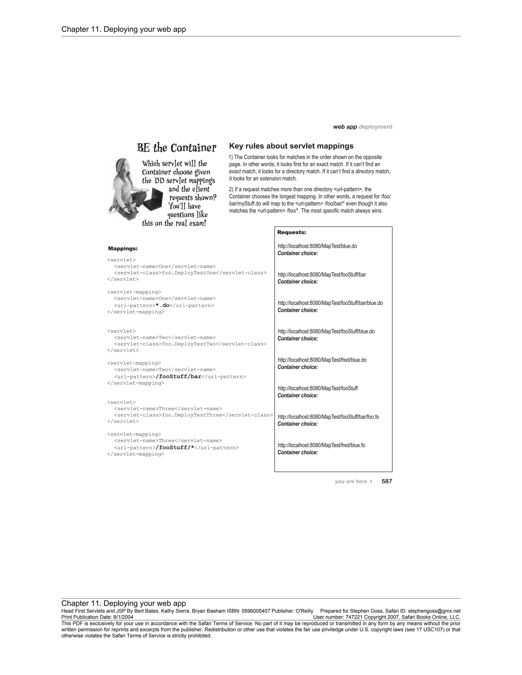 Chapter 11. Deploying your web app
Chapter 11. Deploying your web app
Head First Servlets and JSP By Bert Bates, Kathy Sierra, Bryan Basham ISBN: 0596005407 Publisher: O'Reilly Prepared for Stephen Goss, Safari ID: stephengoss@gmx.net
Print Publication Date: 8/1/2004 User number: 747221 Copyright 2007, Safari Books Online, LLC.
This PDF is exclusively for your use in accordance with the Safari Terms of Service. No part of it may be reproduced or transmitted in any form by any means without the prior
written permission for reprints and excerpts from the publisher. Redistribution or other use that violates the fair use priviledge under U.S. copyright laws (see 17 USC107) or that
otherwise violates the Safari Terms of Service is strictly prohibited.
 