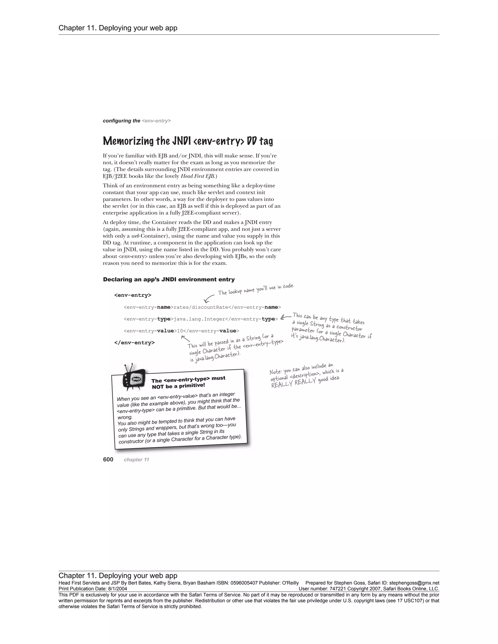 Chapter 11. Deploying your web app
Chapter 11. Deploying your web app
Head First Servlets and JSP By Bert Bates, Kathy Sierra, Bryan Basham ISBN: 0596005407 Publisher: O'Reilly Prepared for Stephen Goss, Safari ID: stephengoss@gmx.net
Print Publication Date: 8/1/2004 User number: 747221 Copyright 2007, Safari Books Online, LLC.
This PDF is exclusively for your use in accordance with the Safari Terms of Service. No part of it may be reproduced or transmitted in any form by any means without the prior
written permission for reprints and excerpts from the publisher. Redistribution or other use that violates the fair use priviledge under U.S. copyright laws (see 17 USC107) or that
otherwise violates the Safari Terms of Service is strictly prohibited.
 