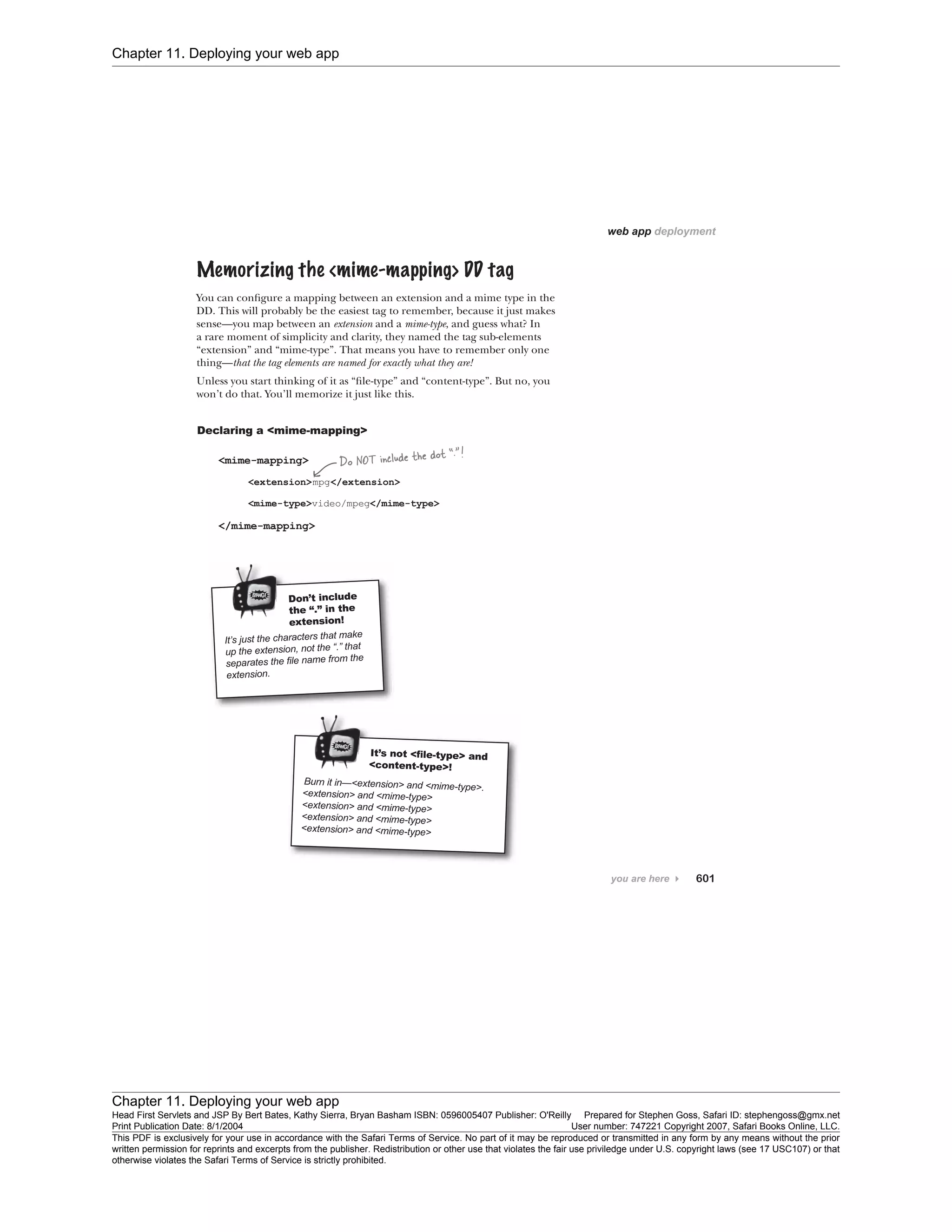 Chapter 11. Deploying your web app
Chapter 11. Deploying your web app
Head First Servlets and JSP By Bert Bates, Kathy Sierra, Bryan Basham ISBN: 0596005407 Publisher: O'Reilly Prepared for Stephen Goss, Safari ID: stephengoss@gmx.net
Print Publication Date: 8/1/2004 User number: 747221 Copyright 2007, Safari Books Online, LLC.
This PDF is exclusively for your use in accordance with the Safari Terms of Service. No part of it may be reproduced or transmitted in any form by any means without the prior
written permission for reprints and excerpts from the publisher. Redistribution or other use that violates the fair use priviledge under U.S. copyright laws (see 17 USC107) or that
otherwise violates the Safari Terms of Service is strictly prohibited.
 