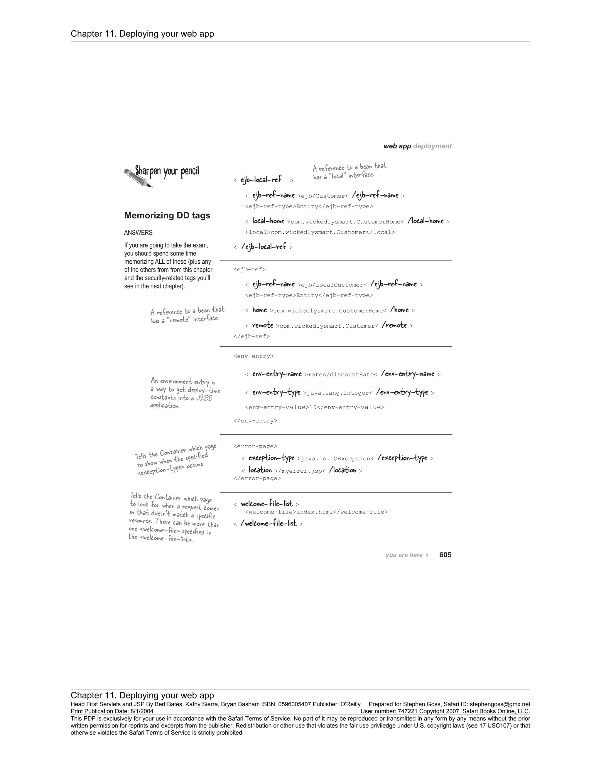 Chapter 11. Deploying your web app
Chapter 11. Deploying your web app
Head First Servlets and JSP By Bert Bates, Kathy Sierra, Bryan Basham ISBN: 0596005407 Publisher: O'Reilly Prepared for Stephen Goss, Safari ID: stephengoss@gmx.net
Print Publication Date: 8/1/2004 User number: 747221 Copyright 2007, Safari Books Online, LLC.
This PDF is exclusively for your use in accordance with the Safari Terms of Service. No part of it may be reproduced or transmitted in any form by any means without the prior
written permission for reprints and excerpts from the publisher. Redistribution or other use that violates the fair use priviledge under U.S. copyright laws (see 17 USC107) or that
otherwise violates the Safari Terms of Service is strictly prohibited.
 