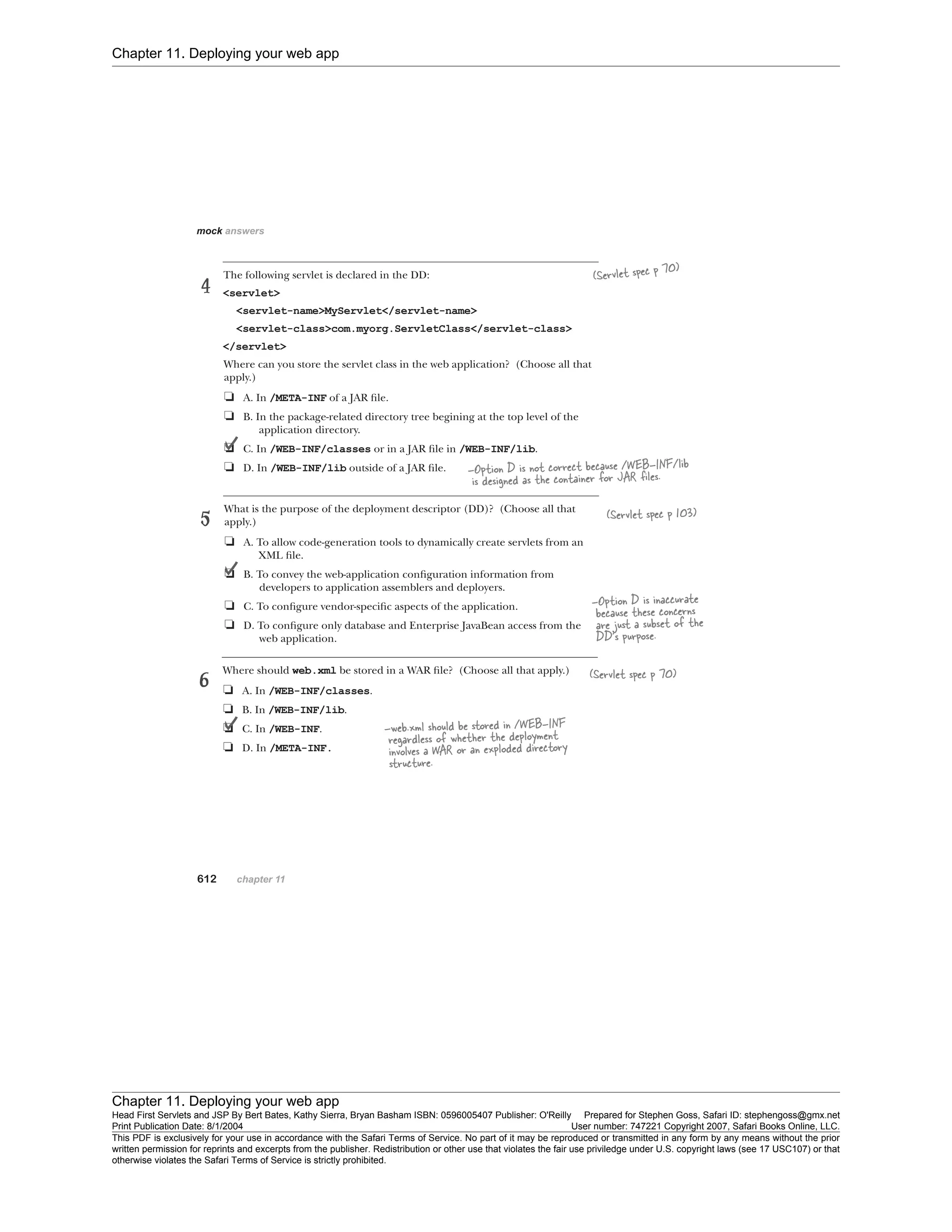 Chapter 11. Deploying your web app
Chapter 11. Deploying your web app
Head First Servlets and JSP By Bert Bates, Kathy Sierra, Bryan Basham ISBN: 0596005407 Publisher: O'Reilly Prepared for Stephen Goss, Safari ID: stephengoss@gmx.net
Print Publication Date: 8/1/2004 User number: 747221 Copyright 2007, Safari Books Online, LLC.
This PDF is exclusively for your use in accordance with the Safari Terms of Service. No part of it may be reproduced or transmitted in any form by any means without the prior
written permission for reprints and excerpts from the publisher. Redistribution or other use that violates the fair use priviledge under U.S. copyright laws (see 17 USC107) or that
otherwise violates the Safari Terms of Service is strictly prohibited.
 