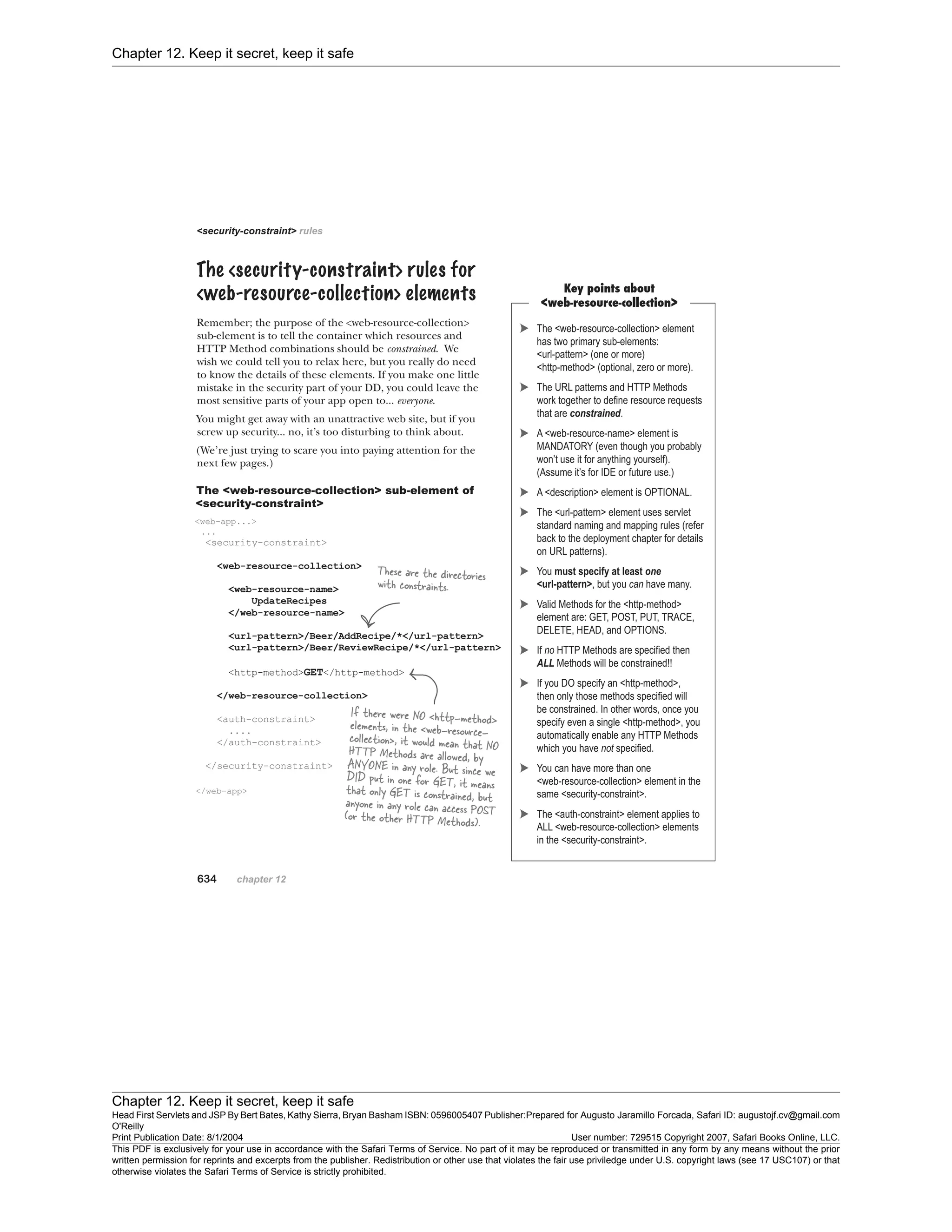 Chapter 12. Keep it secret, keep it safe
Chapter 12. Keep it secret, keep it safe
Head First Servlets and JSP By Bert Bates, Kathy Sierra, Bryan Basham ISBN: 0596005407 Publisher:
O'Reilly
Prepared for Augusto Jaramillo Forcada, Safari ID: augustojf.cv@gmail.com
Print Publication Date: 8/1/2004 User number: 729515 Copyright 2007, Safari Books Online, LLC.
This PDF is exclusively for your use in accordance with the Safari Terms of Service. No part of it may be reproduced or transmitted in any form by any means without the prior
written permission for reprints and excerpts from the publisher. Redistribution or other use that violates the fair use priviledge under U.S. copyright laws (see 17 USC107) or that
otherwise violates the Safari Terms of Service is strictly prohibited.
 