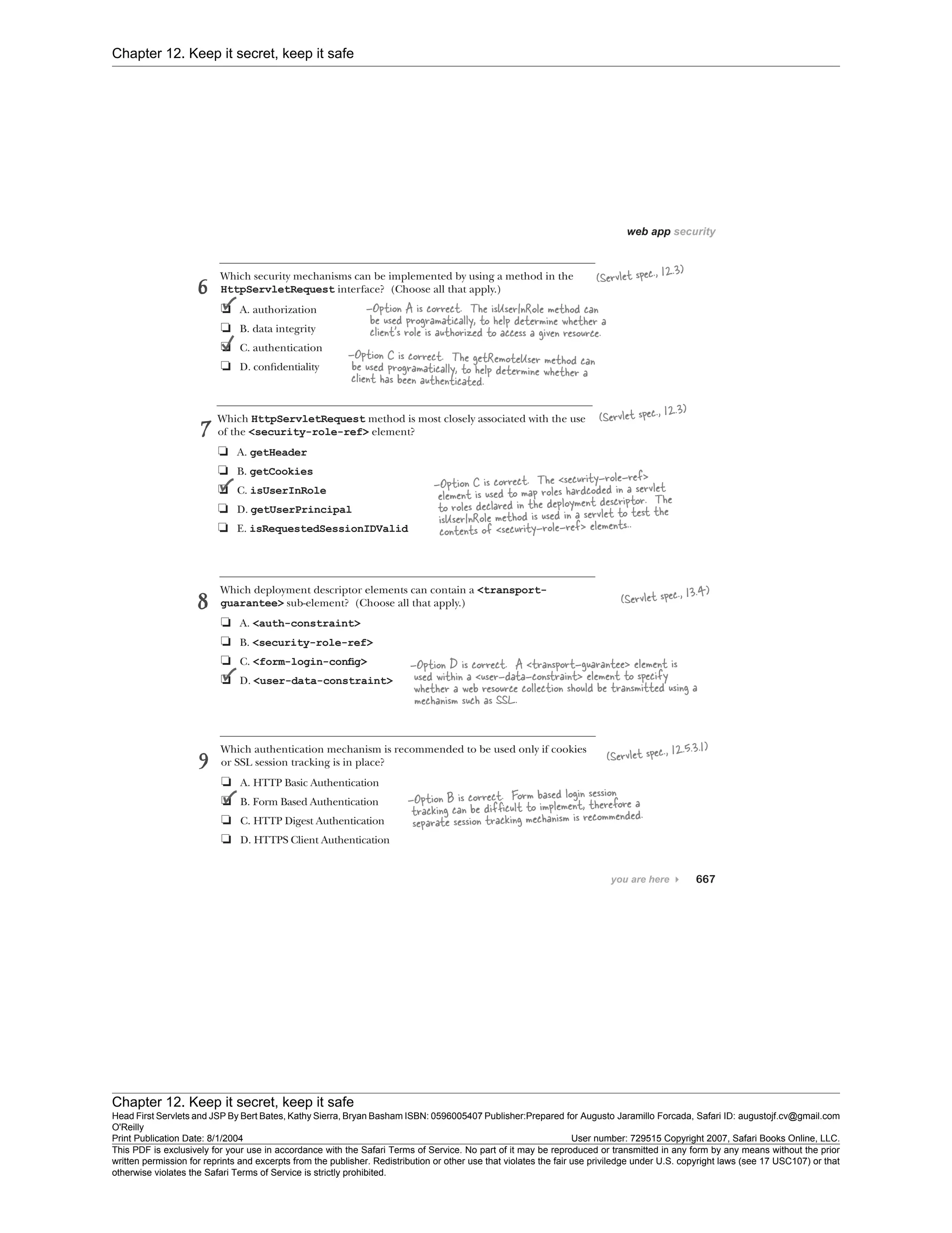 Chapter 12. Keep it secret, keep it safe
Chapter 12. Keep it secret, keep it safe
Head First Servlets and JSP By Bert Bates, Kathy Sierra, Bryan Basham ISBN: 0596005407 Publisher:
O'Reilly
Prepared for Augusto Jaramillo Forcada, Safari ID: augustojf.cv@gmail.com
Print Publication Date: 8/1/2004 User number: 729515 Copyright 2007, Safari Books Online, LLC.
This PDF is exclusively for your use in accordance with the Safari Terms of Service. No part of it may be reproduced or transmitted in any form by any means without the prior
written permission for reprints and excerpts from the publisher. Redistribution or other use that violates the fair use priviledge under U.S. copyright laws (see 17 USC107) or that
otherwise violates the Safari Terms of Service is strictly prohibited.
 