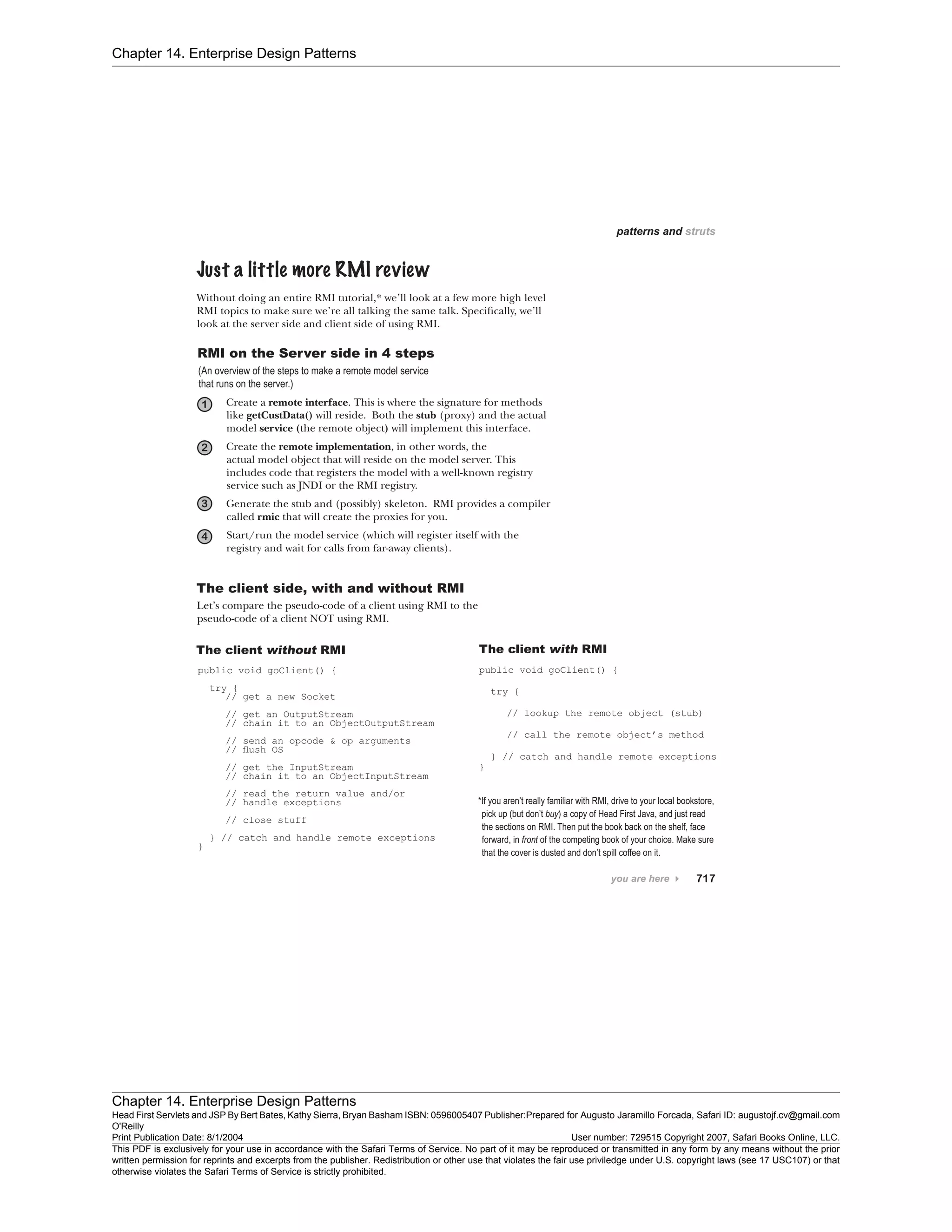 Chapter 14. Enterprise Design Patterns
Chapter 14. Enterprise Design Patterns
Head First Servlets and JSP By Bert Bates, Kathy Sierra, Bryan Basham ISBN: 0596005407 Publisher:
O'Reilly
Prepared for Augusto Jaramillo Forcada, Safari ID: augustojf.cv@gmail.com
Print Publication Date: 8/1/2004 User number: 729515 Copyright 2007, Safari Books Online, LLC.
This PDF is exclusively for your use in accordance with the Safari Terms of Service. No part of it may be reproduced or transmitted in any form by any means without the prior
written permission for reprints and excerpts from the publisher. Redistribution or other use that violates the fair use priviledge under U.S. copyright laws (see 17 USC107) or that
otherwise violates the Safari Terms of Service is strictly prohibited.
 