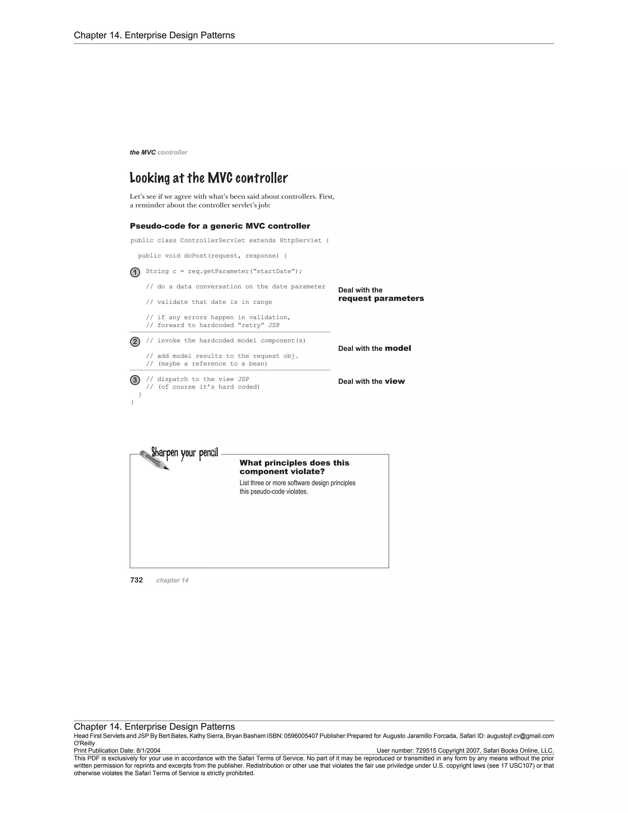 Chapter 14. Enterprise Design Patterns
Chapter 14. Enterprise Design Patterns
Head First Servlets and JSP By Bert Bates, Kathy Sierra, Bryan Basham ISBN: 0596005407 Publisher:
O'Reilly
Prepared for Augusto Jaramillo Forcada, Safari ID: augustojf.cv@gmail.com
Print Publication Date: 8/1/2004 User number: 729515 Copyright 2007, Safari Books Online, LLC.
This PDF is exclusively for your use in accordance with the Safari Terms of Service. No part of it may be reproduced or transmitted in any form by any means without the prior
written permission for reprints and excerpts from the publisher. Redistribution or other use that violates the fair use priviledge under U.S. copyright laws (see 17 USC107) or that
otherwise violates the Safari Terms of Service is strictly prohibited.
 