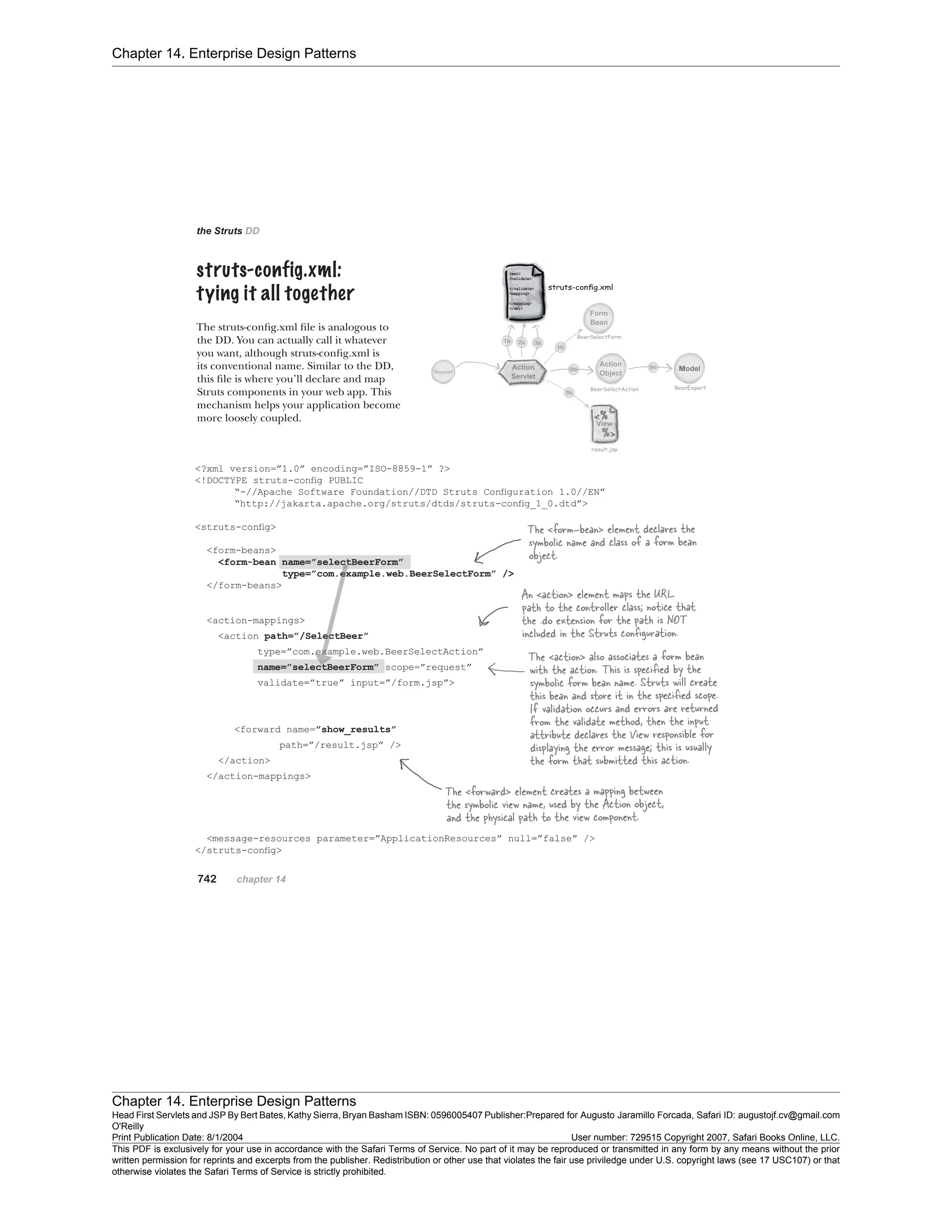 Chapter 14. Enterprise Design Patterns
Chapter 14. Enterprise Design Patterns
Head First Servlets and JSP By Bert Bates, Kathy Sierra, Bryan Basham ISBN: 0596005407 Publisher:
O'Reilly
Prepared for Augusto Jaramillo Forcada, Safari ID: augustojf.cv@gmail.com
Print Publication Date: 8/1/2004 User number: 729515 Copyright 2007, Safari Books Online, LLC.
This PDF is exclusively for your use in accordance with the Safari Terms of Service. No part of it may be reproduced or transmitted in any form by any means without the prior
written permission for reprints and excerpts from the publisher. Redistribution or other use that violates the fair use priviledge under U.S. copyright laws (see 17 USC107) or that
otherwise violates the Safari Terms of Service is strictly prohibited.
 