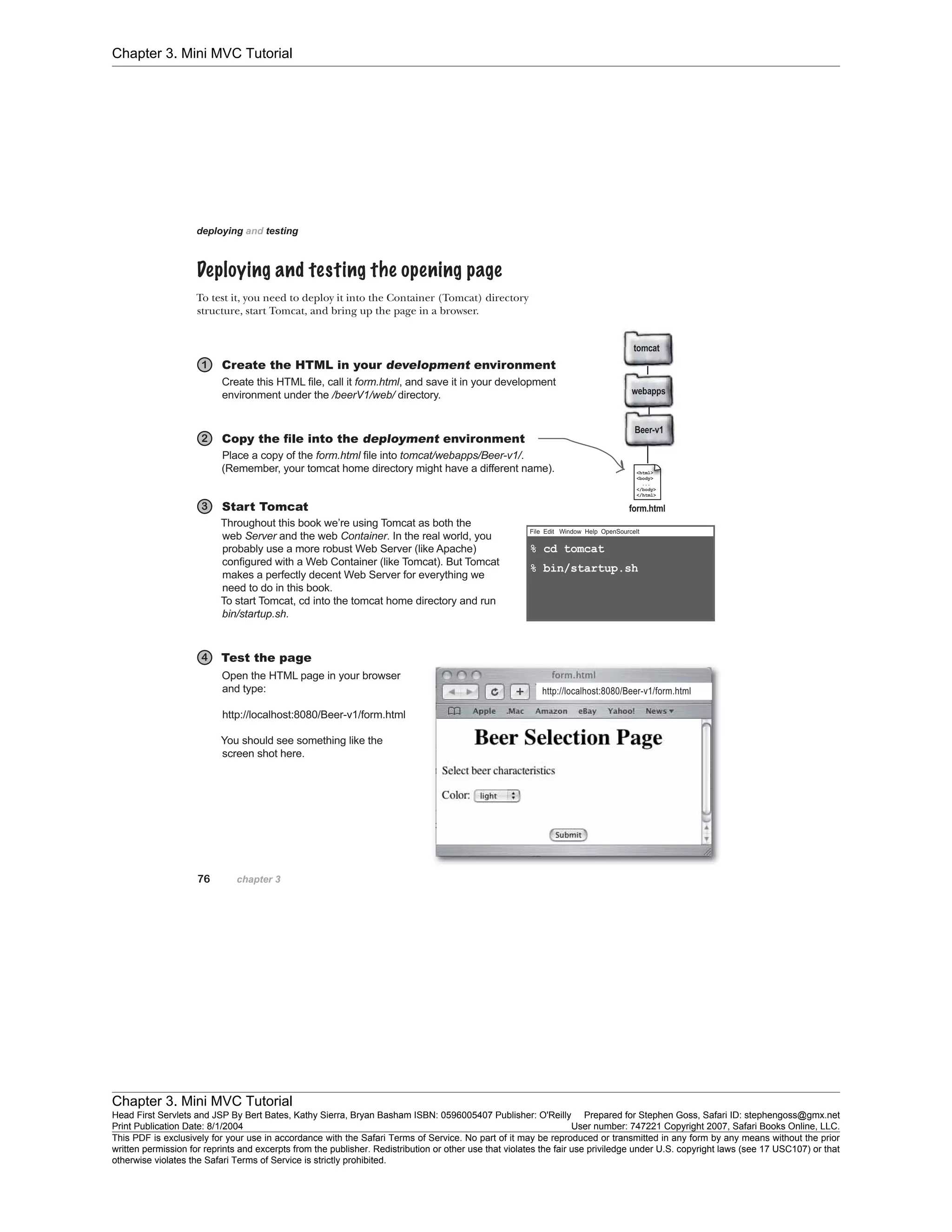 Chapter 3. Mini MVC Tutorial
Chapter 3. Mini MVC Tutorial
Head First Servlets and JSP By Bert Bates, Kathy Sierra, Bryan Basham ISBN: 0596005407 Publisher: O'Reilly Prepared for Stephen Goss, Safari ID: stephengoss@gmx.net
Print Publication Date: 8/1/2004 User number: 747221 Copyright 2007, Safari Books Online, LLC.
This PDF is exclusively for your use in accordance with the Safari Terms of Service. No part of it may be reproduced or transmitted in any form by any means without the prior
written permission for reprints and excerpts from the publisher. Redistribution or other use that violates the fair use priviledge under U.S. copyright laws (see 17 USC107) or that
otherwise violates the Safari Terms of Service is strictly prohibited.
 