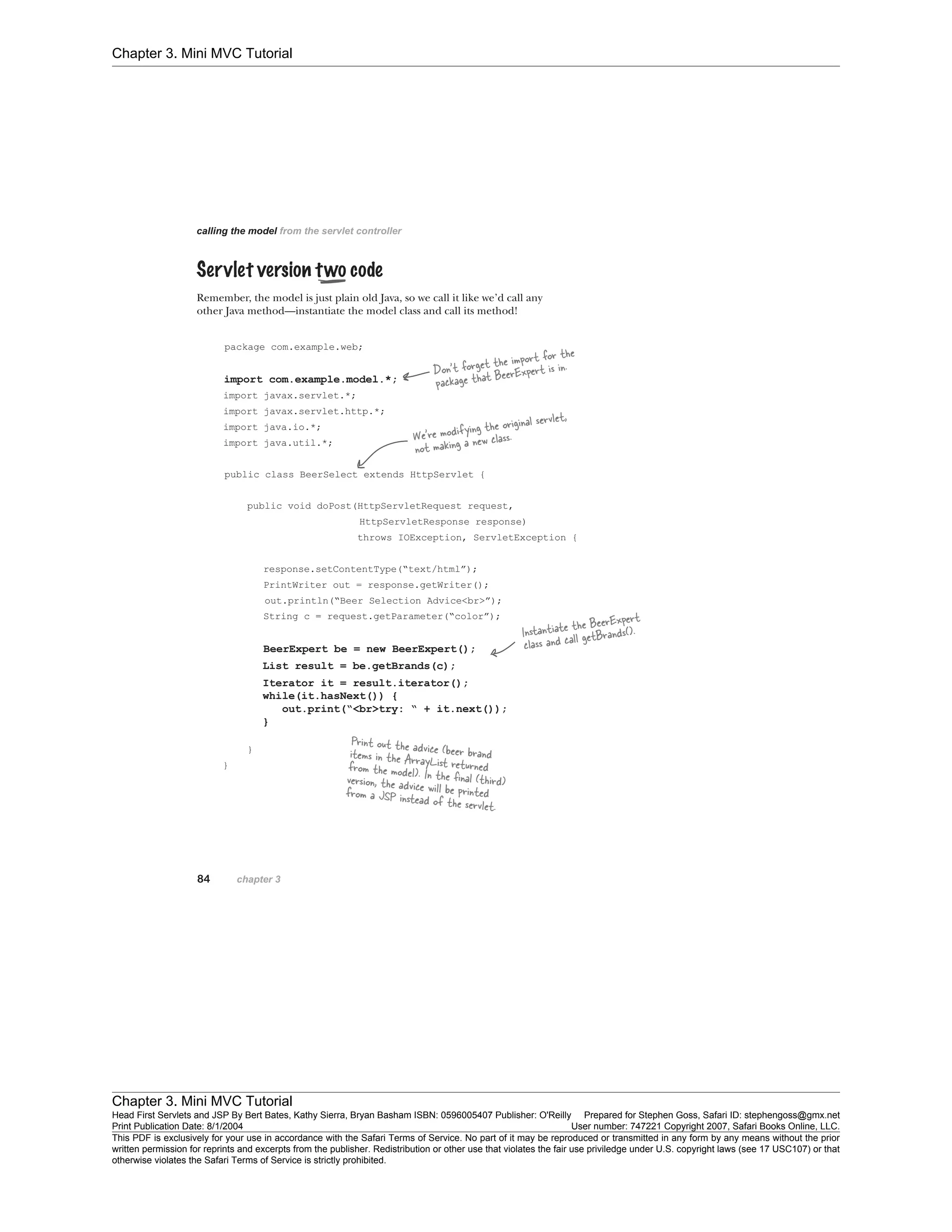 Chapter 3. Mini MVC Tutorial
Chapter 3. Mini MVC Tutorial
Head First Servlets and JSP By Bert Bates, Kathy Sierra, Bryan Basham ISBN: 0596005407 Publisher: O'Reilly Prepared for Stephen Goss, Safari ID: stephengoss@gmx.net
Print Publication Date: 8/1/2004 User number: 747221 Copyright 2007, Safari Books Online, LLC.
This PDF is exclusively for your use in accordance with the Safari Terms of Service. No part of it may be reproduced or transmitted in any form by any means without the prior
written permission for reprints and excerpts from the publisher. Redistribution or other use that violates the fair use priviledge under U.S. copyright laws (see 17 USC107) or that
otherwise violates the Safari Terms of Service is strictly prohibited.
 
