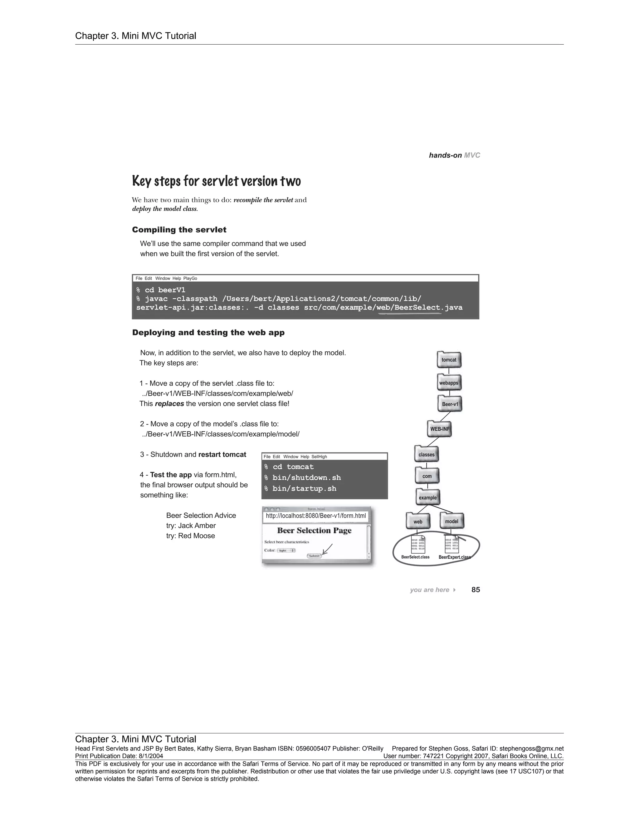 Chapter 3. Mini MVC Tutorial
Chapter 3. Mini MVC Tutorial
Head First Servlets and JSP By Bert Bates, Kathy Sierra, Bryan Basham ISBN: 0596005407 Publisher: O'Reilly Prepared for Stephen Goss, Safari ID: stephengoss@gmx.net
Print Publication Date: 8/1/2004 User number: 747221 Copyright 2007, Safari Books Online, LLC.
This PDF is exclusively for your use in accordance with the Safari Terms of Service. No part of it may be reproduced or transmitted in any form by any means without the prior
written permission for reprints and excerpts from the publisher. Redistribution or other use that violates the fair use priviledge under U.S. copyright laws (see 17 USC107) or that
otherwise violates the Safari Terms of Service is strictly prohibited.
 