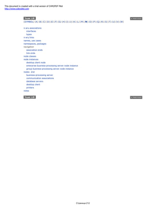 [SYMBOL] [A] [B] [C] [D] [E] [F] [G] [H] [I] [J] [K] [L] [M] [N] [O] [P] [Q] [R] [S] [T] [U] [V] [W]
n-ary associations
interfaces
types
n-ary links
names, use cases
namespaces, packages
navigation
association ends
link ends
node classes
node instances
desktop client node
enterprise business-processing server node instance
group business-processing server node instance
nodes 2nd
business-processing server
communication associations
database servers
desktop client
printers
notes
Страница 212
This document is created with a trial version of CHM2PDF Pilot
http://www.colorpilot.com
 