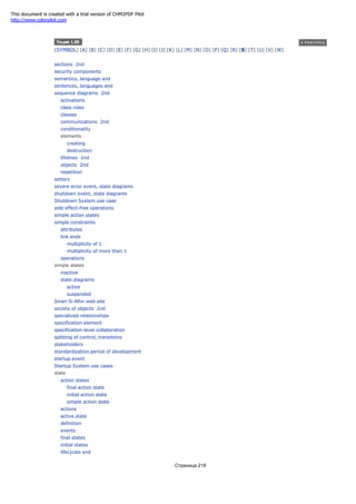 [SYMBOL] [A] [B] [C] [D] [E] [F] [G] [H] [I] [J] [K] [L] [M] [N] [O] [P] [Q] [R] [S] [T] [U] [V] [W]
sections 2nd
security components
semantics, language and
sentences, languages and
sequence diagrams 2nd
activations
class roles
classes
communications 2nd
conditionality
elements
creating
destruction
lifelines 2nd
objects 2nd
repetition
setters
severe error event, state diagrams
shutdown event, state diagrams
Shutdown System use case
side effect-free operations
simple action states
simple constraints
attributes
link ends
multiplicity of 1
multiplicity of more than 1
operations
simple states
inactive
state diagrams
active
suspended
Sinan Si Alhir web site
society of objects 2nd
specialized relationships
specification element
specification-level collaboration
splitting of control, transitions
stakeholders
standardization period of development
startup event
Startup System use cases
state
action states
final action state
initial action state
simple action state
actions
active state
definition
events
final states
initial states
lifecycles and
Страница 218
This document is created with a trial version of CHM2PDF Pilot
http://www.colorpilot.com
 
