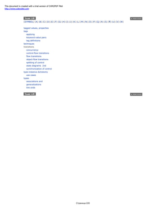 [SYMBOL] [A] [B] [C] [D] [E] [F] [G] [H] [I] [J] [K] [L] [M] [N] [O] [P] [Q] [R] [S] [T] [U] [V] [W]
tagged values, properties
tags
applying
keyword-value pairs
tag definitions
techniques
transitions
concurrency
control-flow transitions
flow transitions
object-flow transitions
splitting of control
state diagrams 2nd
synchronization of control
type-instance dichotomy
use cases
types
associations and
generalizations
link ends
Страница 220
This document is created with a trial version of CHM2PDF Pilot
http://www.colorpilot.com
 