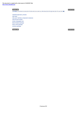 [SYMBOL] [A] [B] [C] [D] [E] [F] [G] [H] [I] [J] [K] [L] [M] [N] [O] [P] [Q] [R] [S] [T] [U] [V] [W]
waterfall approach, process
web sites
web user interface component instances
well-formed models
words, languages and
Work Product package
Work Units package
workers package
Страница 223
This document is created with a trial version of CHM2PDF Pilot
http://www.colorpilot.com
 