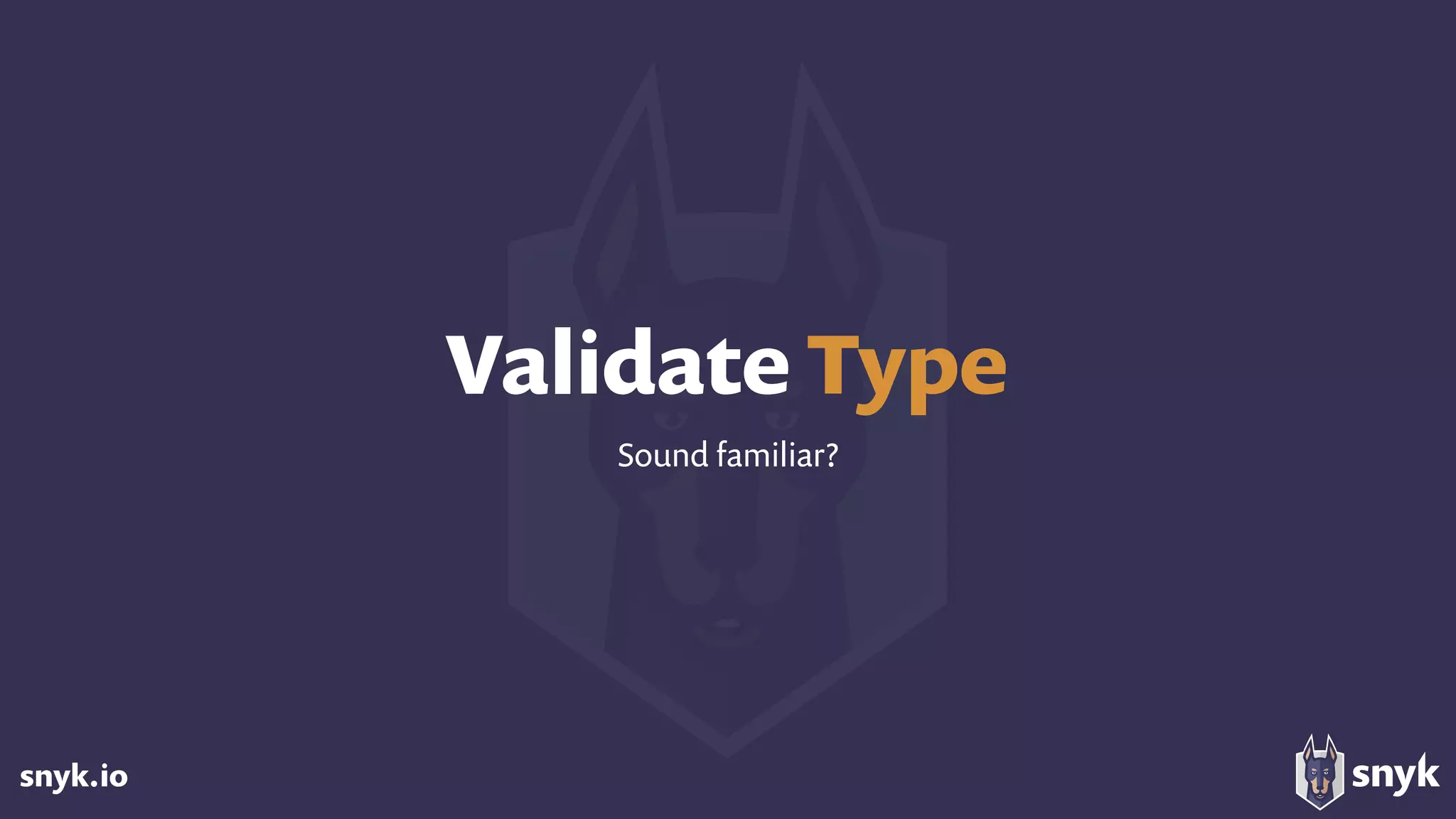 snyk.io
Validate Type
Sound familiar?
 