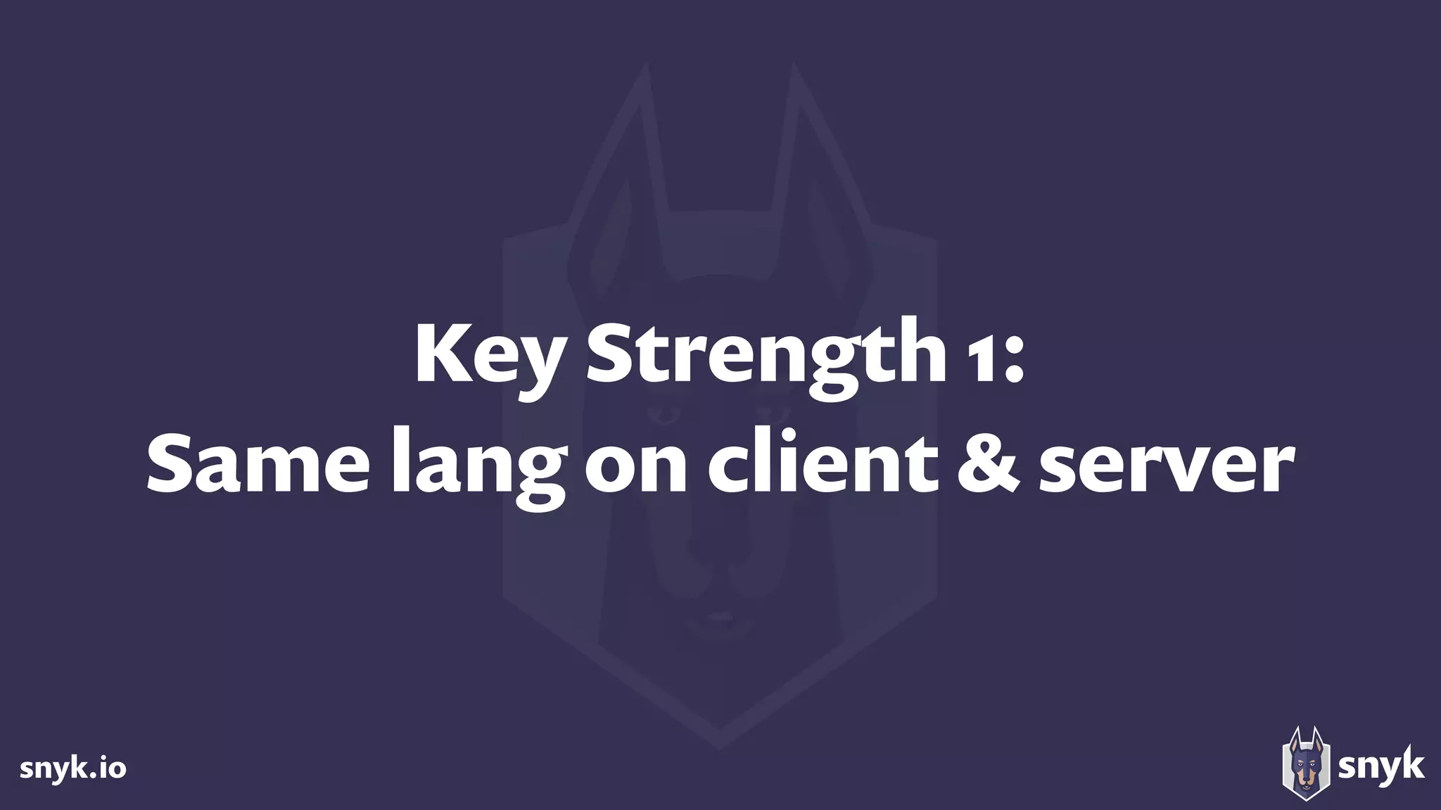 snyk.io
Key Strength 1: 
Same lang on client & server
 