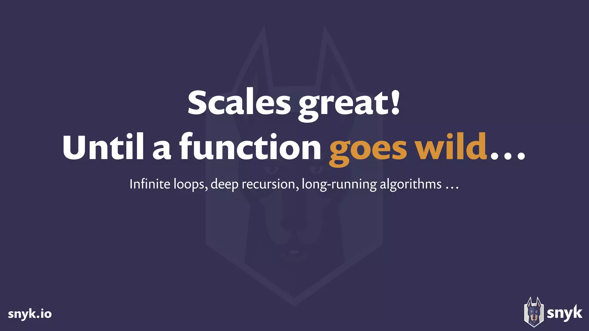 snyk.io
Scales great! 
Until a function goes wild…
Inﬁnite loops, deep recursion, long-running algorithms …
 