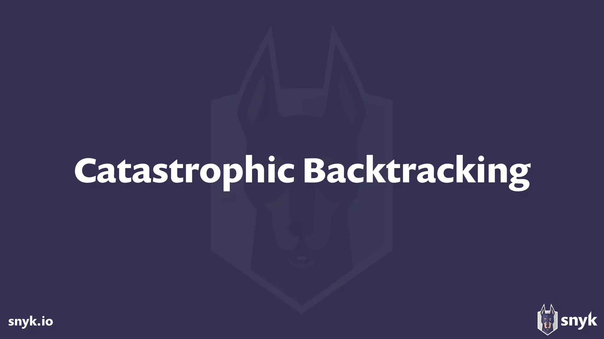 snyk.io
Catastrophic Backtracking
 