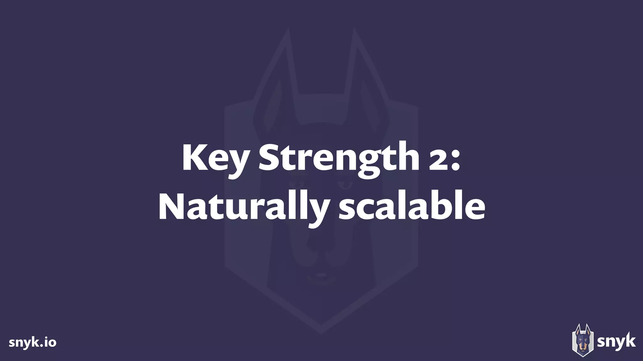 snyk.io
Key Strength 2: 
Naturally scalable
 